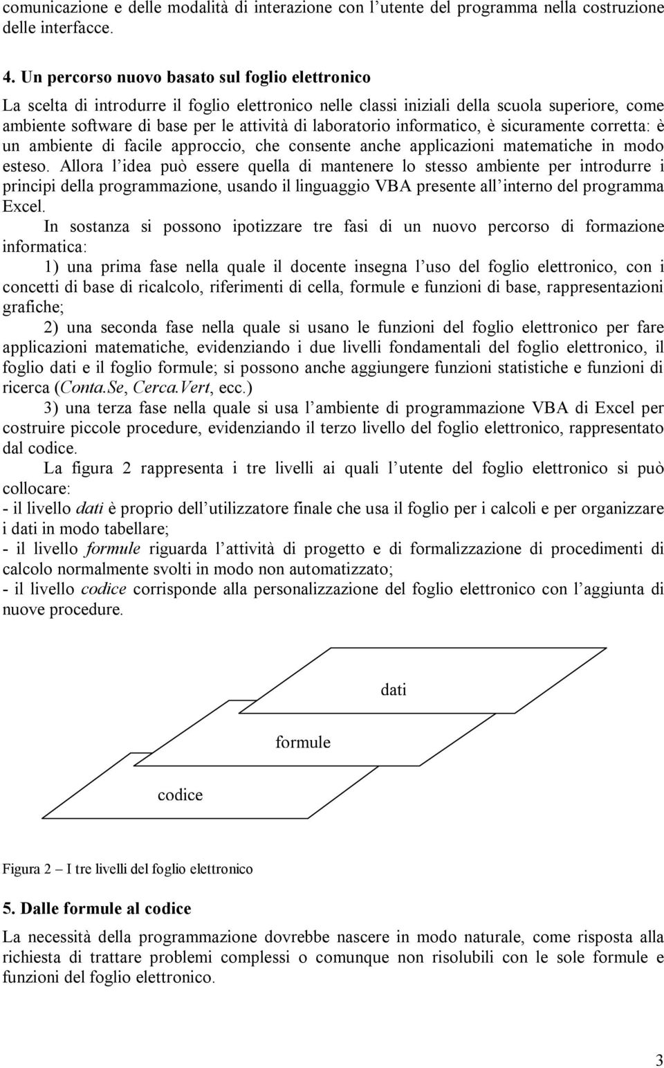 laboratorio informatico, è sicuramente corretta: è un ambiente di facile approccio, che consente anche applicazioni matematiche in modo esteso.