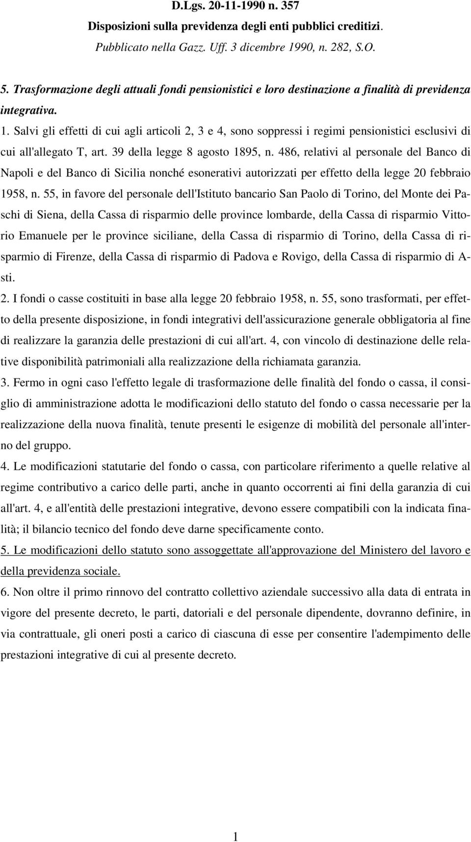 Salvi gli effetti di cui agli articoli 2, 3 e 4, sono soppressi i regimi pensionistici esclusivi di cui all'allegato T, art. 39 della legge 8 agosto 1895, n.