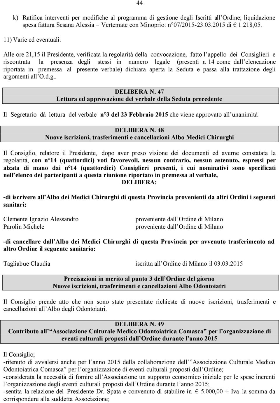 14 come dall elencazione riportata in premessa al presente verbale) dichiara aperta la Seduta e passa alla trattazione degli argomenti all O.d.g.. DELIBERA N.