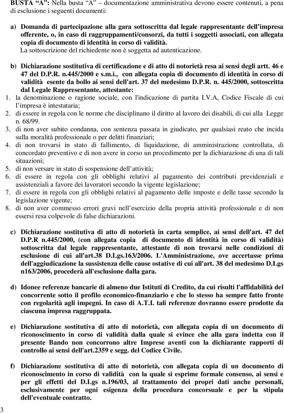 La sottoscrizione del richiedente non è soggetta ad autenticazione. b) Dichiarazione sostitutiva di certificazione e di atto di notorietà resa ai sensi degli artt. 46 e 47 del D.P.R. n.445/2000 e s.m.