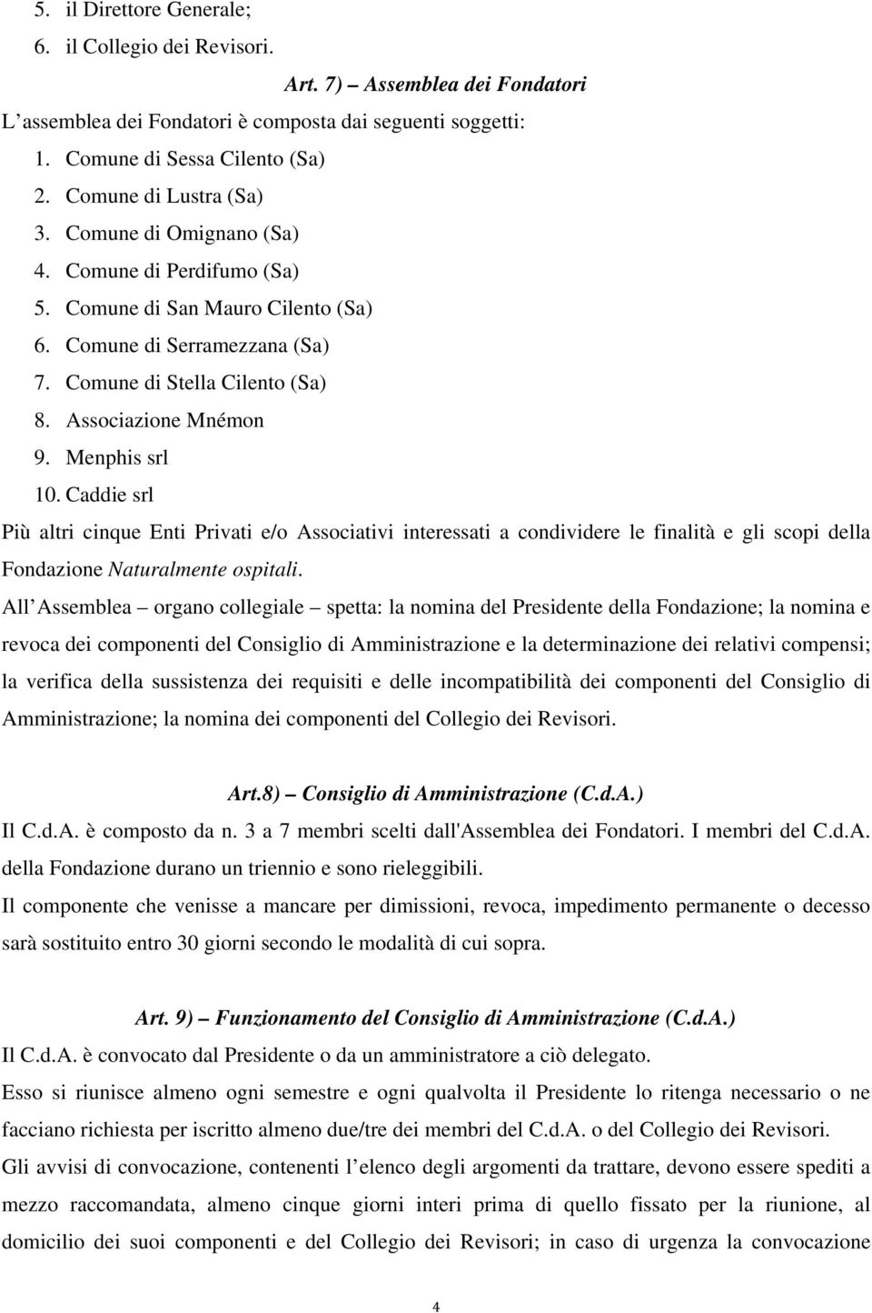 Associazione Mnémon 9. Menphis srl 10. Caddie srl Più altri cinque Enti Privati e/o Associativi interessati a condividere le finalità e gli scopi della Fondazione Naturalmente ospitali.