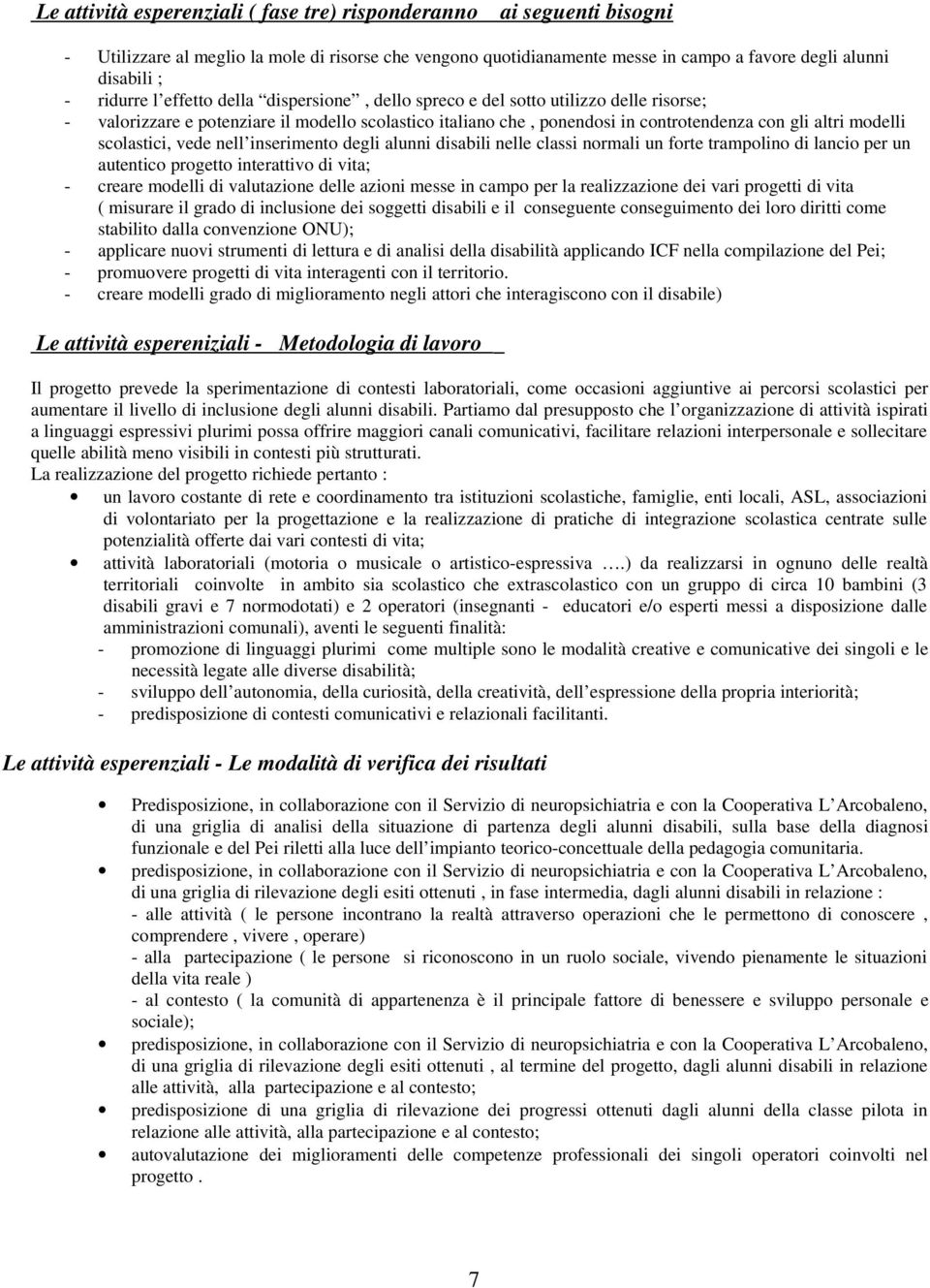 scolastici, vede nell inserimento degli alunni disabili nelle classi normali un forte trampolino di lancio per un autentico progetto interattivo di vita; - creare modelli di valutazione delle azioni