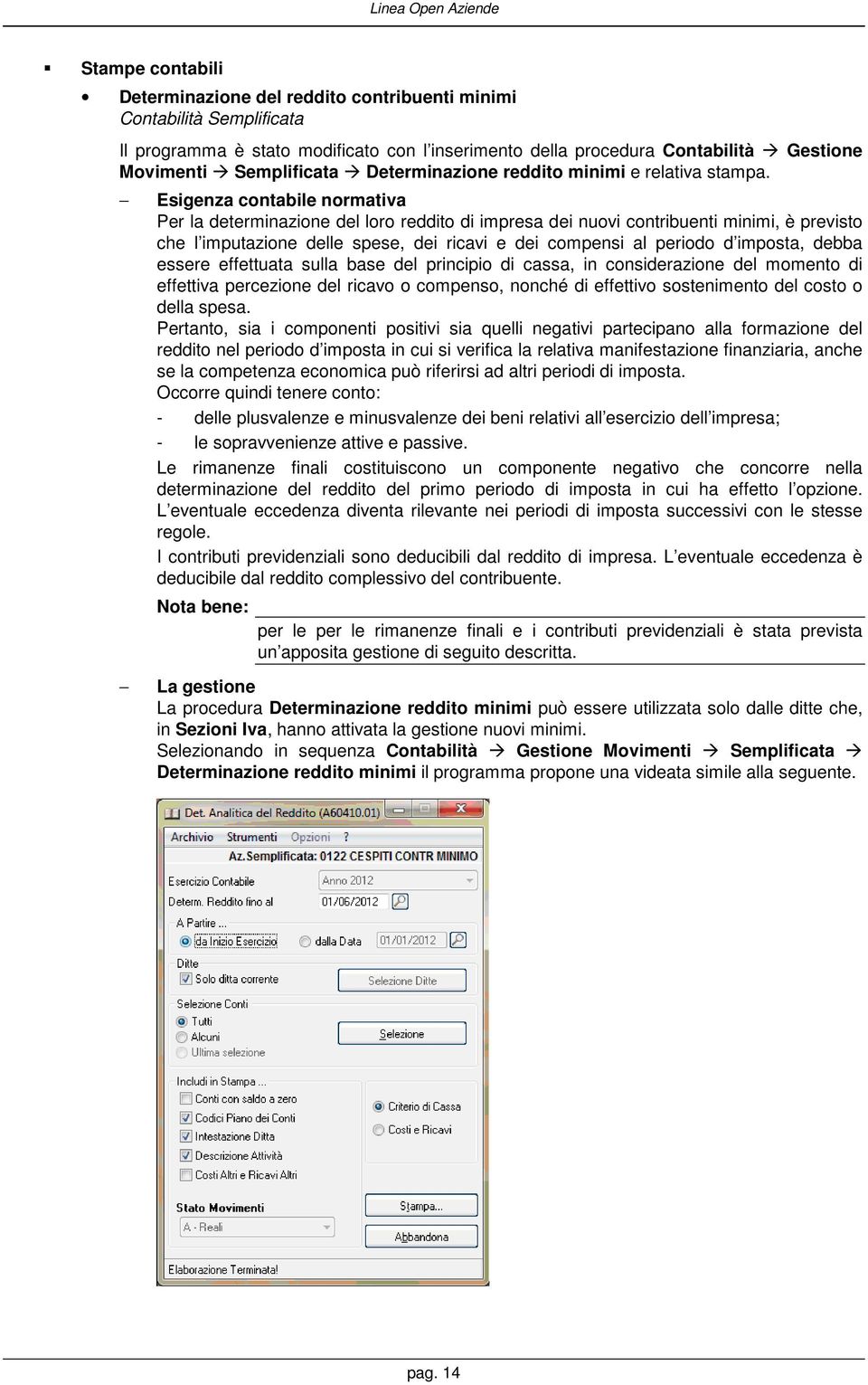 Esigenza contabile normativa Per la determinazione del loro reddito di impresa dei nuovi contribuenti minimi, è previsto che l imputazione delle spese, dei ricavi e dei compensi al periodo d imposta,