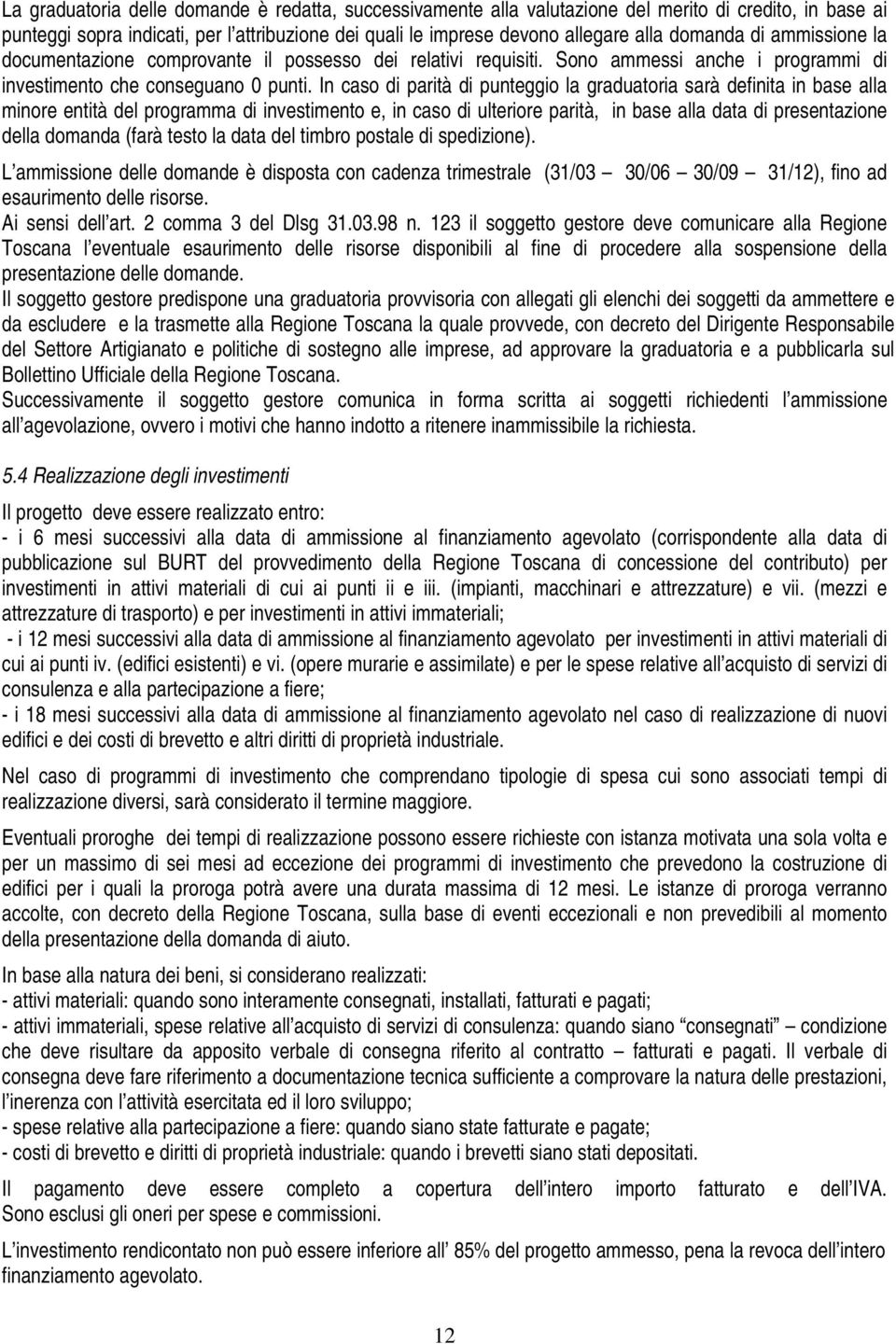 In caso di parità di punteggio la graduatoria sarà definita in base alla minore entità del programma di investimento e, in caso di ulteriore parità, in base alla data di presentazione della domanda