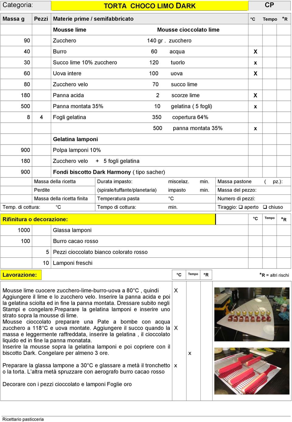 Fogli gelatina 350 copertura 64% 500 panna montata 35% Gelatina lamponi 900 Polpa lamponi 10% 180 Zucchero velo + 5 fogli gelatina 900 Fondi biscotto Dark Harmony ( tipo sacher) Massa della ricetta