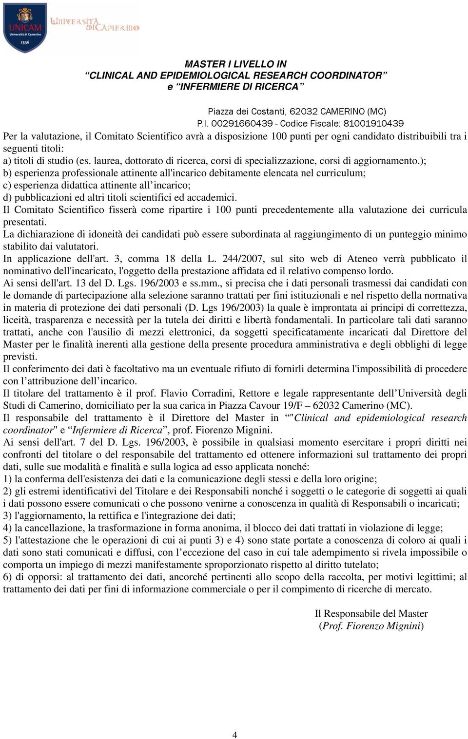 ); b) esperienza professionale attinente all'incarico debitamente elencata nel curriculum; c) esperienza didattica attinente all incarico; d) pubblicazioni ed altri titoli scientifici ed accademici.