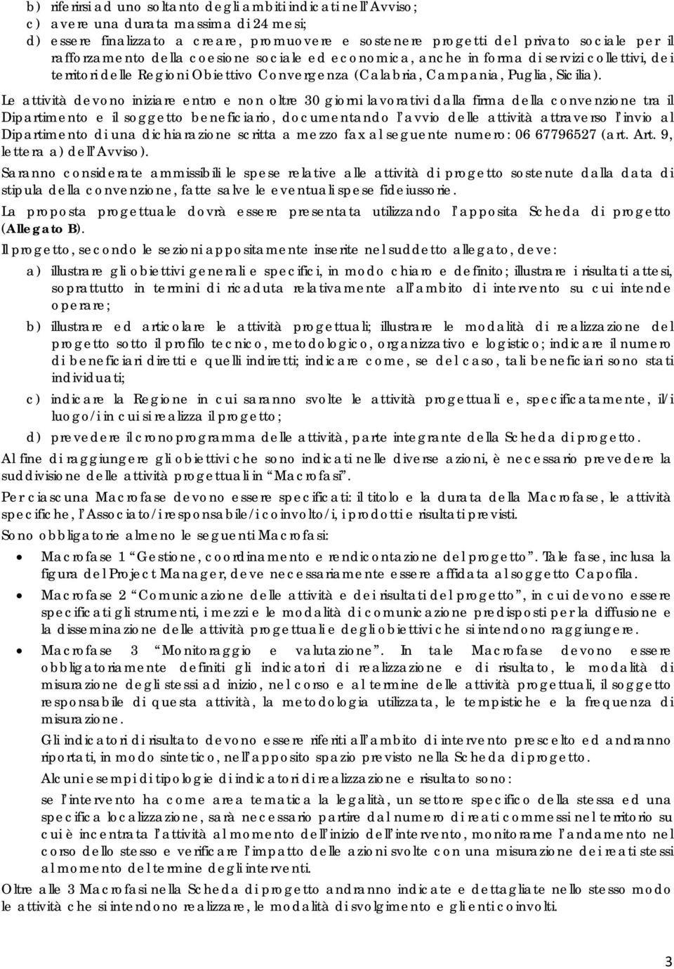 Le attività devono iniziare entro e non oltre 30 giorni lavorativi dalla firma della convenzione tra il Dipartimento e il soggetto beneficiario, documentando l avvio delle attività attraverso l invio