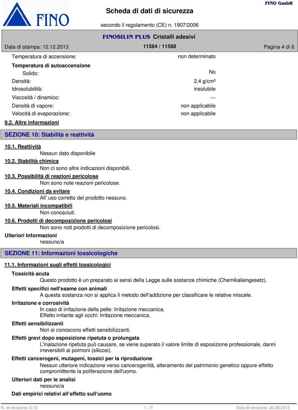 10.3. Possibilità di reazioni pericolose Non sono note reazioni pericolose. 10.4. Condizioni da evitare All' uso corretto del prodotto nessuno. 10.5. Materiali incompatibili Non conosciuti. 10.6.