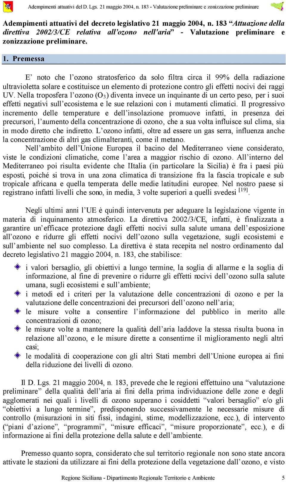 . Premessa E noto che l ozono stratosferico da solo filtra circa il 99% della radiazione ultravioletta solare e costituisce un elemento di protezione contro gli effetti nocivi dei raggi UV.