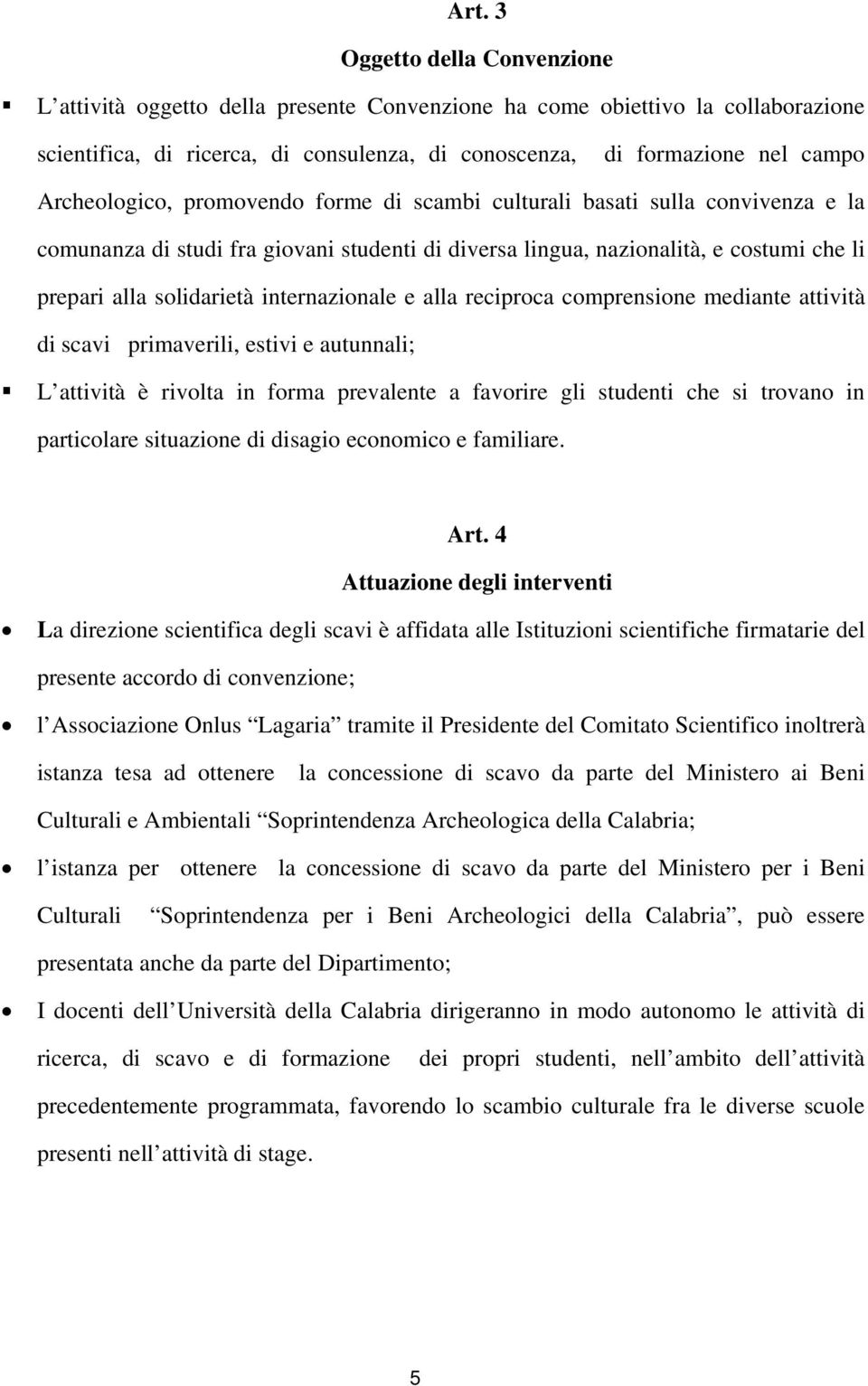 internazionale e alla reciproca comprensione mediante attività di scavi primaverili, estivi e autunnali; L attività è rivolta in forma prevalente a favorire gli studenti che si trovano in particolare