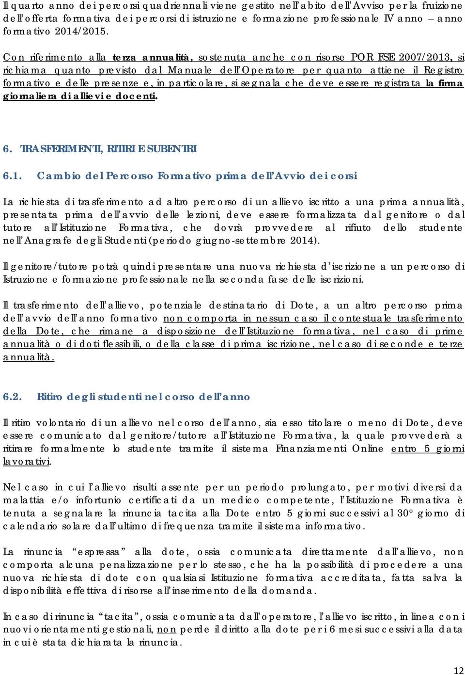 Con riferimento alla terza annualità, sostenuta anche con risorse POR FSE 2007/2013, si richiama quanto previsto dal Manuale dell Operatore per quanto attiene il Registro formativo e delle presenze