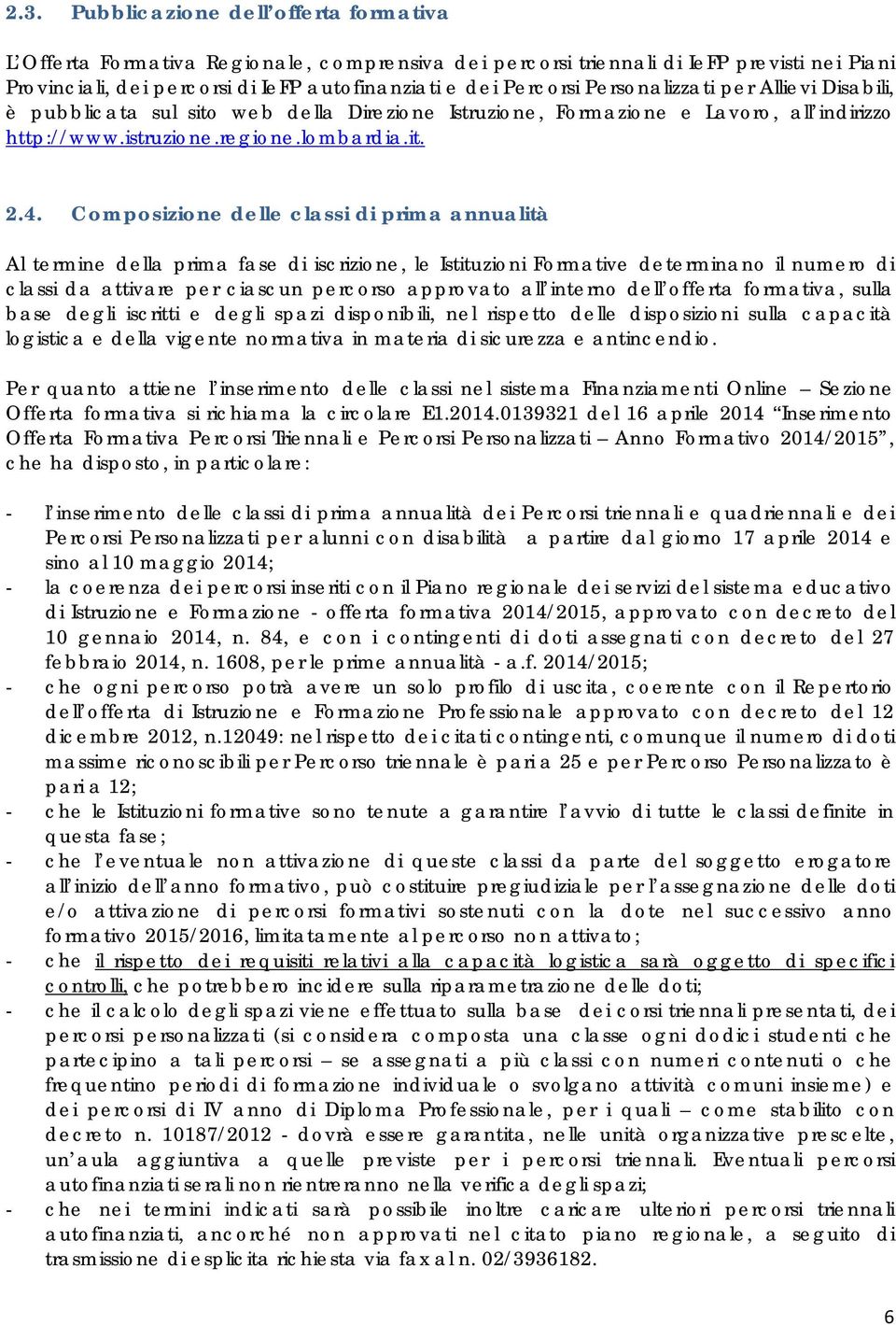 Composizione delle classi di prima annualità Al termine della prima fase di iscrizione, le Istituzioni Formative determinano il numero di classi da attivare per ciascun percorso approvato all interno