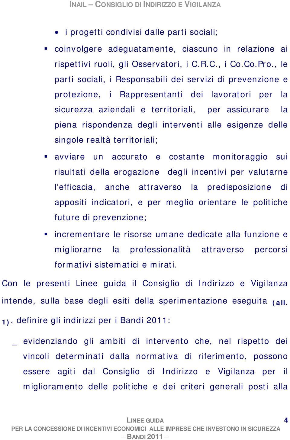 interventi alle esigenze delle singole realtà territoriali; avviare un accurato e costante monitoraggio sui risultati della erogazione degli incentivi per valutarne l efficacia, anche attraverso la