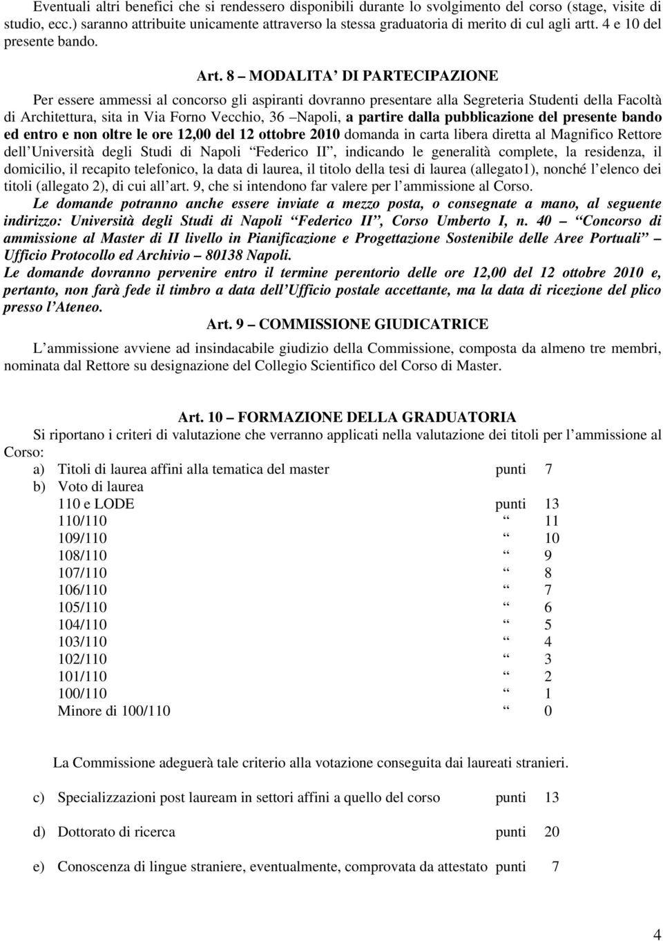 8 MODALITA DI PARTECIPAZIONE Per essere ammessi al concorso gli aspiranti dovranno presentare alla Segreteria Studenti della Facoltà di Architettura, sita in Via Forno Vecchio, 36 Napoli, a partire