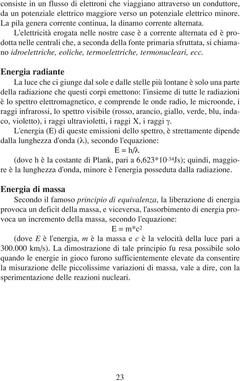 L'elettricità erogata nelle nostre case è a corrente alternata ed è prodotta nelle centrali che, a seconda della fonte primaria sfruttata, si chiamano idroelettriche, eoliche, termoelettriche,