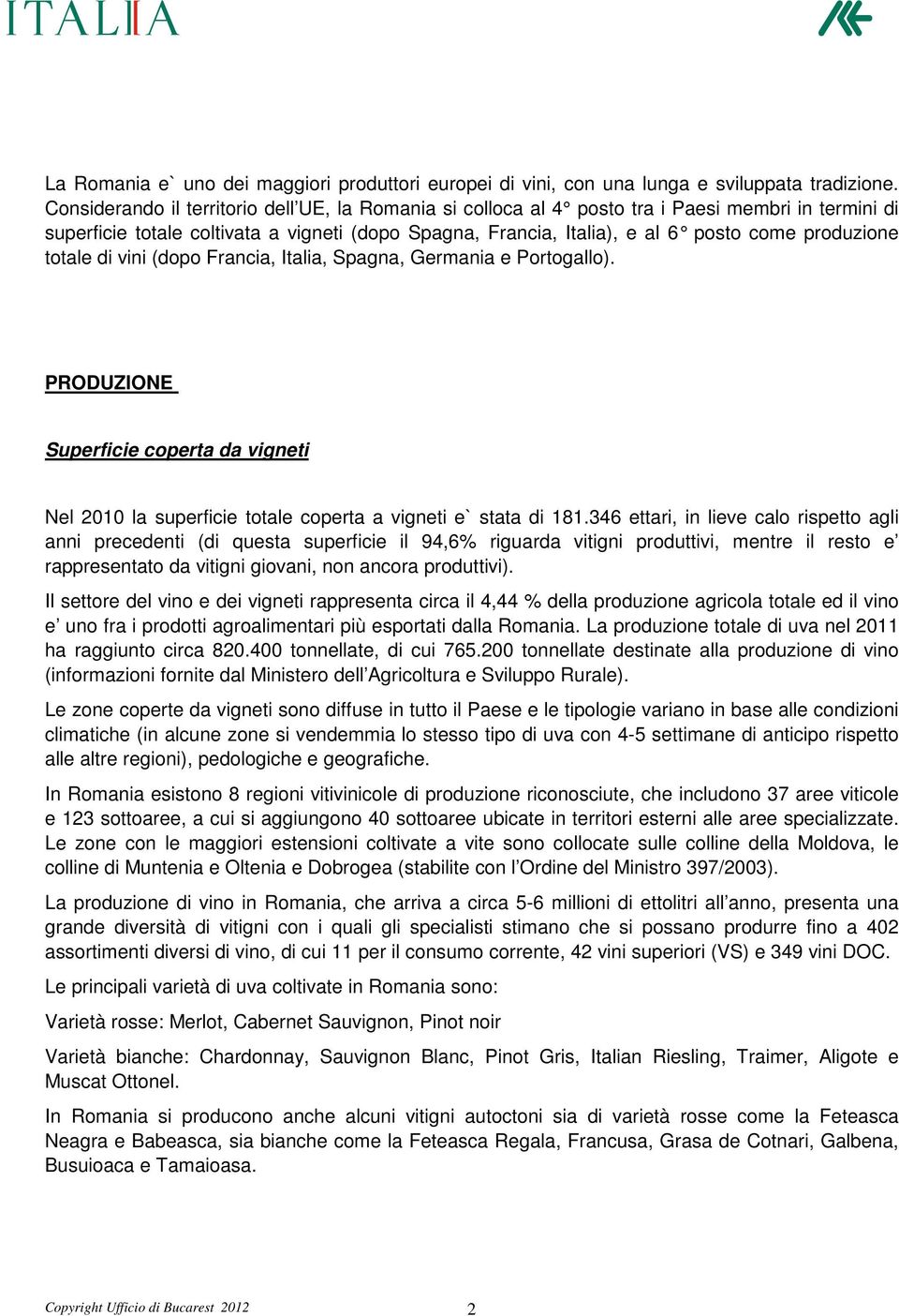 produzione totale di vini (dopo Francia, Italia, Spagna, Germania e Portogallo). PRODUZIONE Superficie coperta da vigneti Nel 2010 la superficie totale coperta a vigneti e` stata di 181.