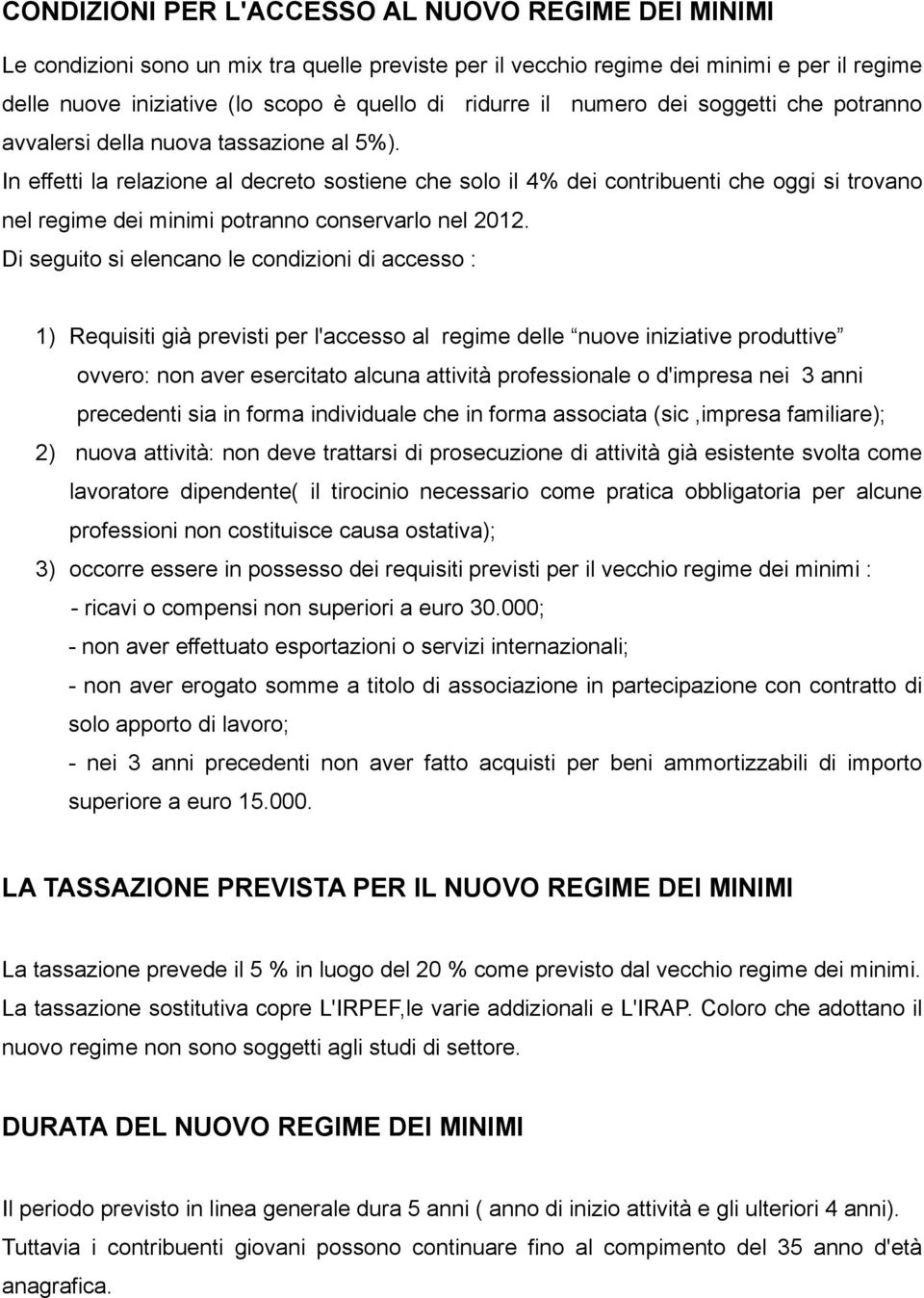 In effetti la relazione al decreto sostiene che solo il 4% dei contribuenti che oggi si trovano nel regime dei minimi potranno conservarlo nel 2012.