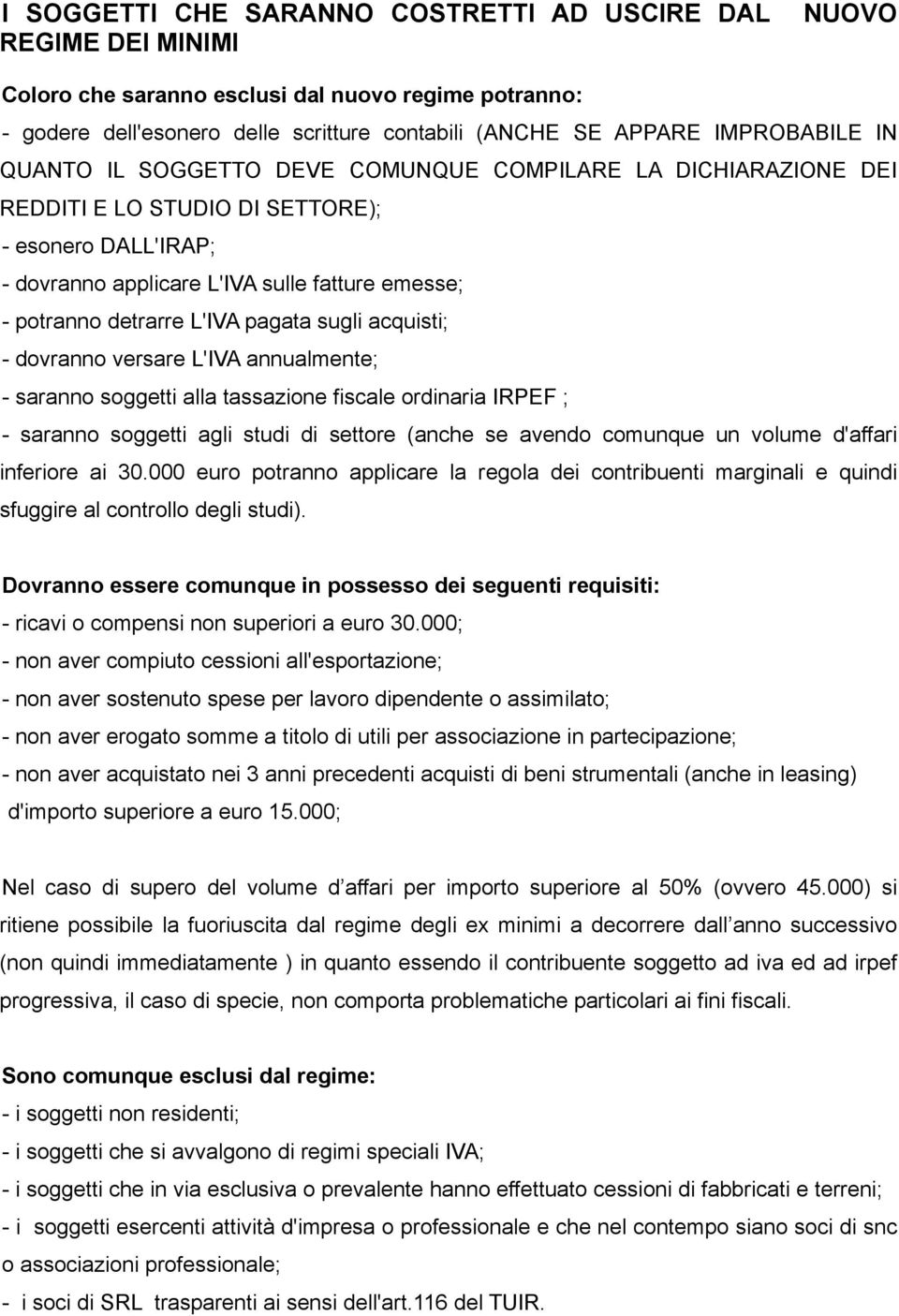 detrarre L'IVA pagata sugli acquisti; - dovranno versare L'IVA annualmente; - saranno soggetti alla tassazione fiscale ordinaria IRPEF ; - saranno soggetti agli studi di settore (anche se avendo