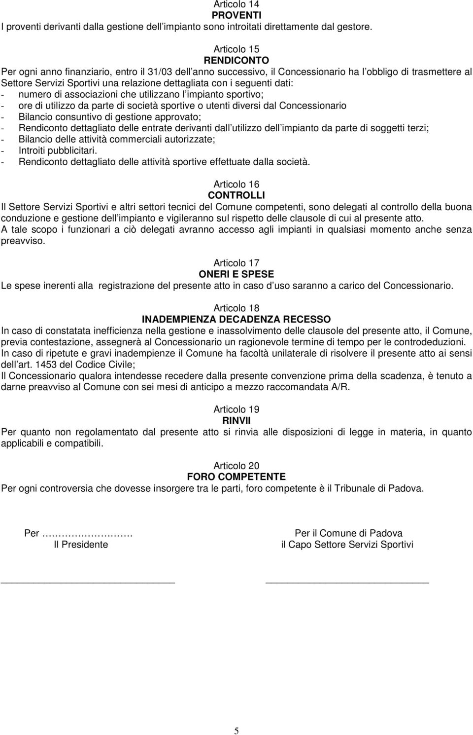 seguenti dati: - numero di associazioni che utilizzano l impianto sportivo; - ore di utilizzo da parte di società sportive o utenti diversi dal Concessionario - Bilancio consuntivo di gestione