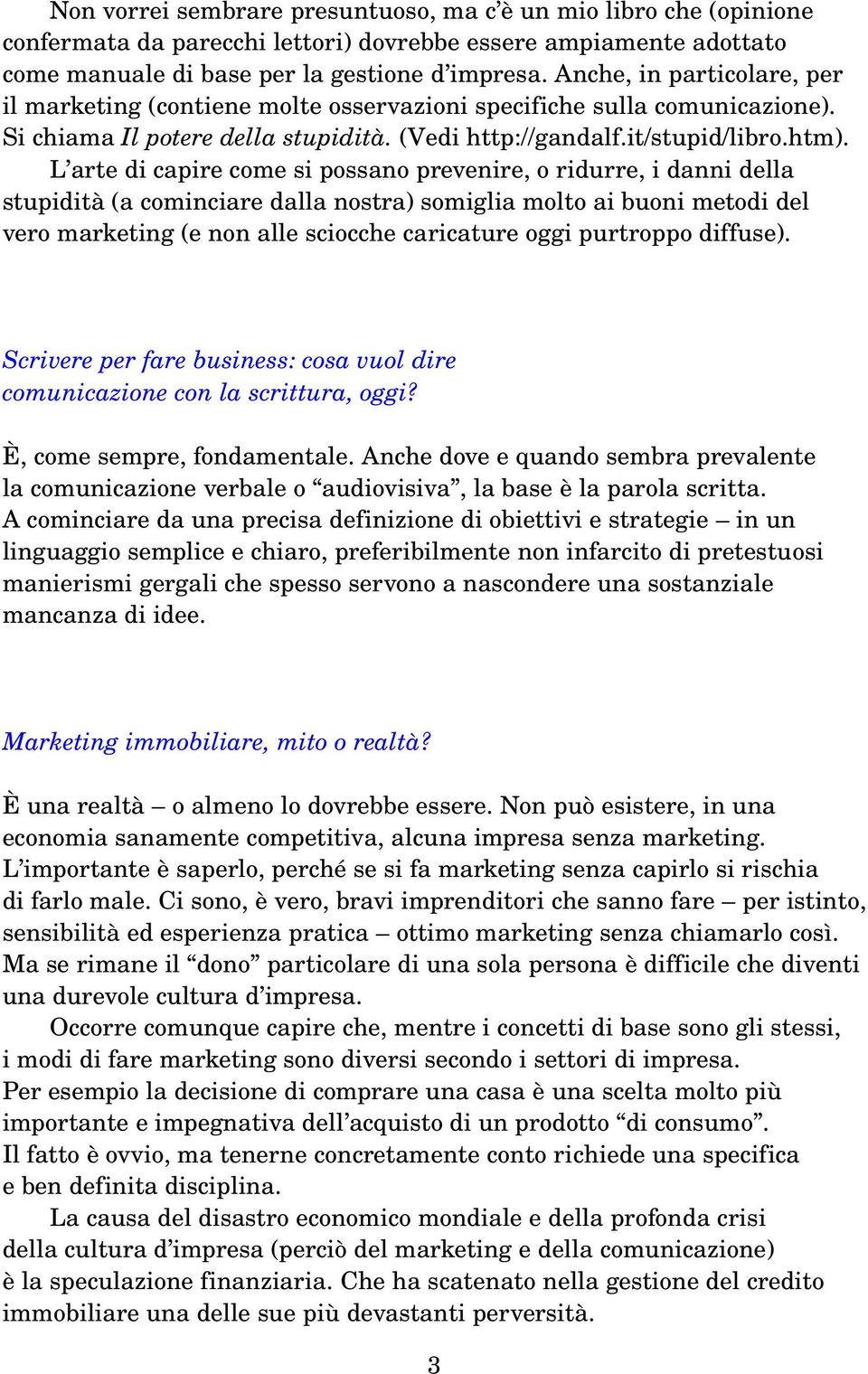 L arte di capire come si possano prevenire, o ridurre, i danni della stupidità (a cominciare dalla nostra) somiglia molto ai buoni metodi del vero marketing (e non alle sciocche caricature oggi