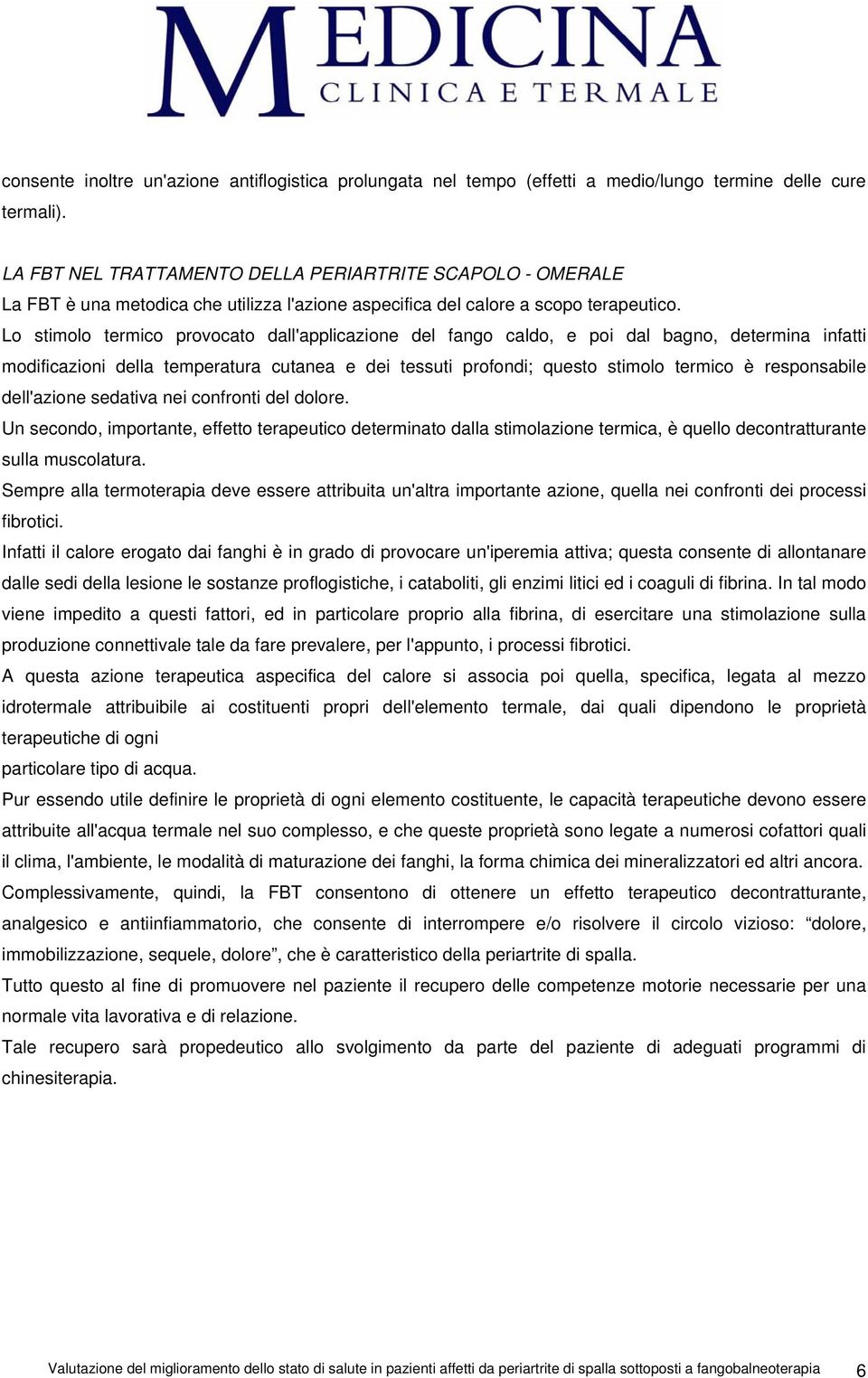 Lo stimolo termico provocato dall'applicazione del fango caldo, e poi dal bagno, determina infatti modificazioni della temperatura cutanea e dei tessuti profondi; questo stimolo termico è