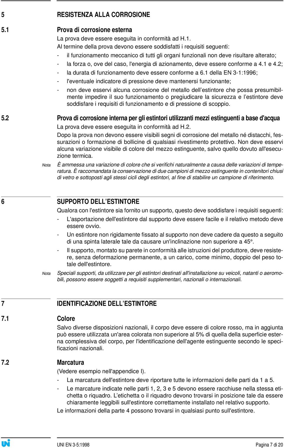 Al termine della prova devono essere soddisfatti i requisiti seguenti: - il funzionamento meccanico di tutti gli organi funzionali non deve risultare alterato; - la forza o, ove del caso, l'energia