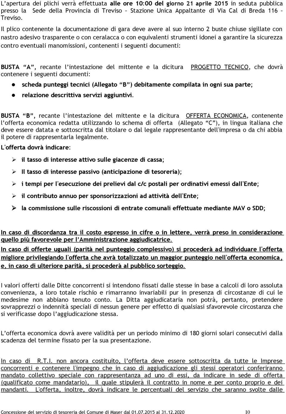 sicurezza contro eventuali manomissioni, contenenti i seguenti documenti: BUSTA A, recante l intestazione del mittente e la dicitura PROGETTO TECNICO, che dovrà contenere i seguenti documenti: scheda