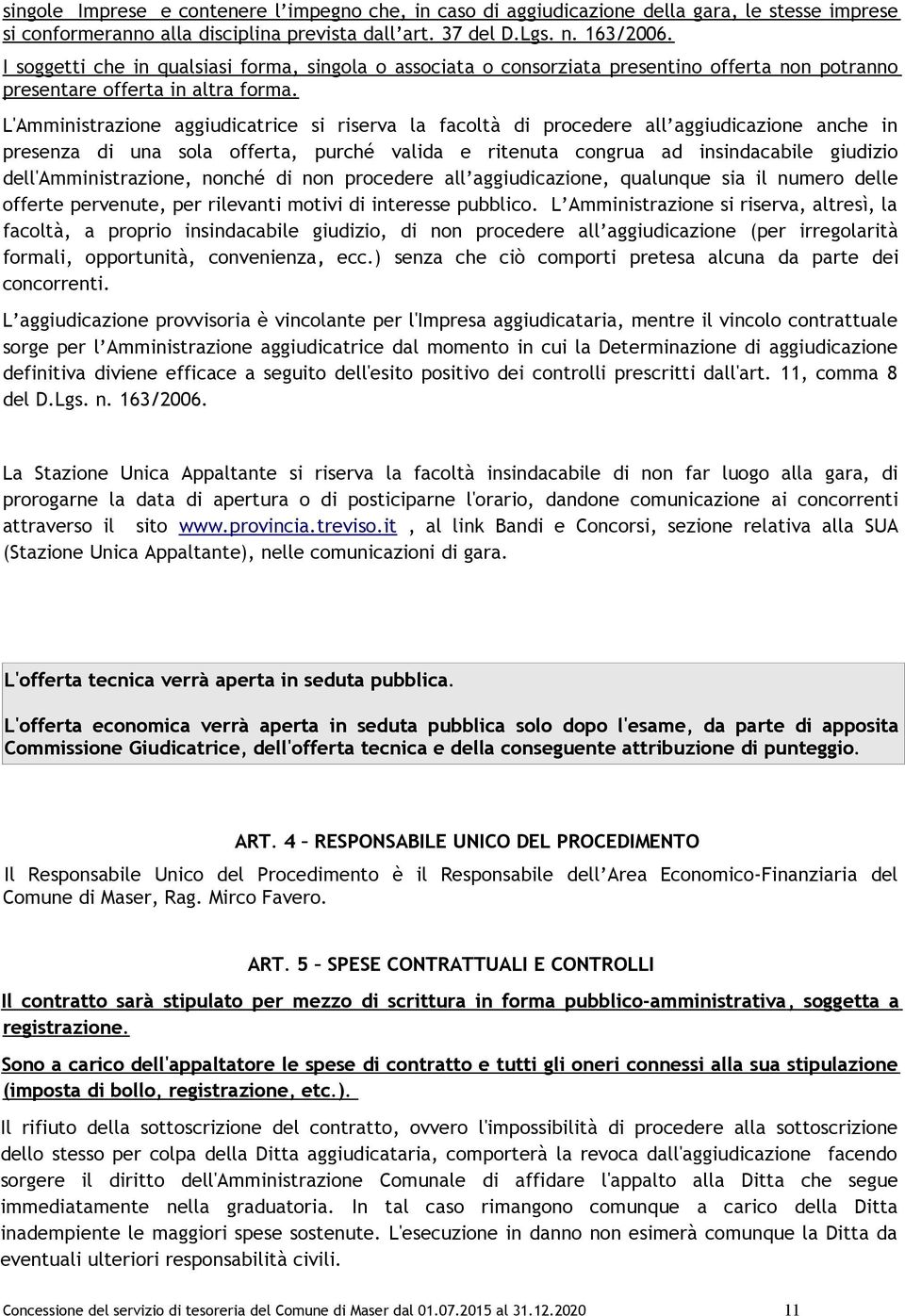 L'Amministrazione aggiudicatrice si riserva la facoltà di procedere all aggiudicazione anche in presenza di una sola offerta, purché valida e ritenuta congrua ad insindacabile giudizio