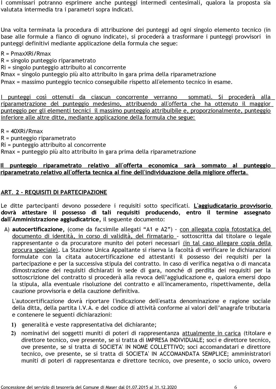 punteggi definitivi mediante applicazione della formula che segue: R = PmaxXRi/Rmax R = singolo punteggio riparametrato Ri = singolo punteggio attribuito al concorrente Rmax = singolo punteggio più