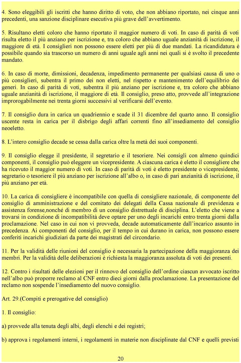 In caso di parità di voti risulta eletto il più anziano per iscrizione e, tra coloro che abbiano uguale anzianità di iscrizione, il maggiore di età.