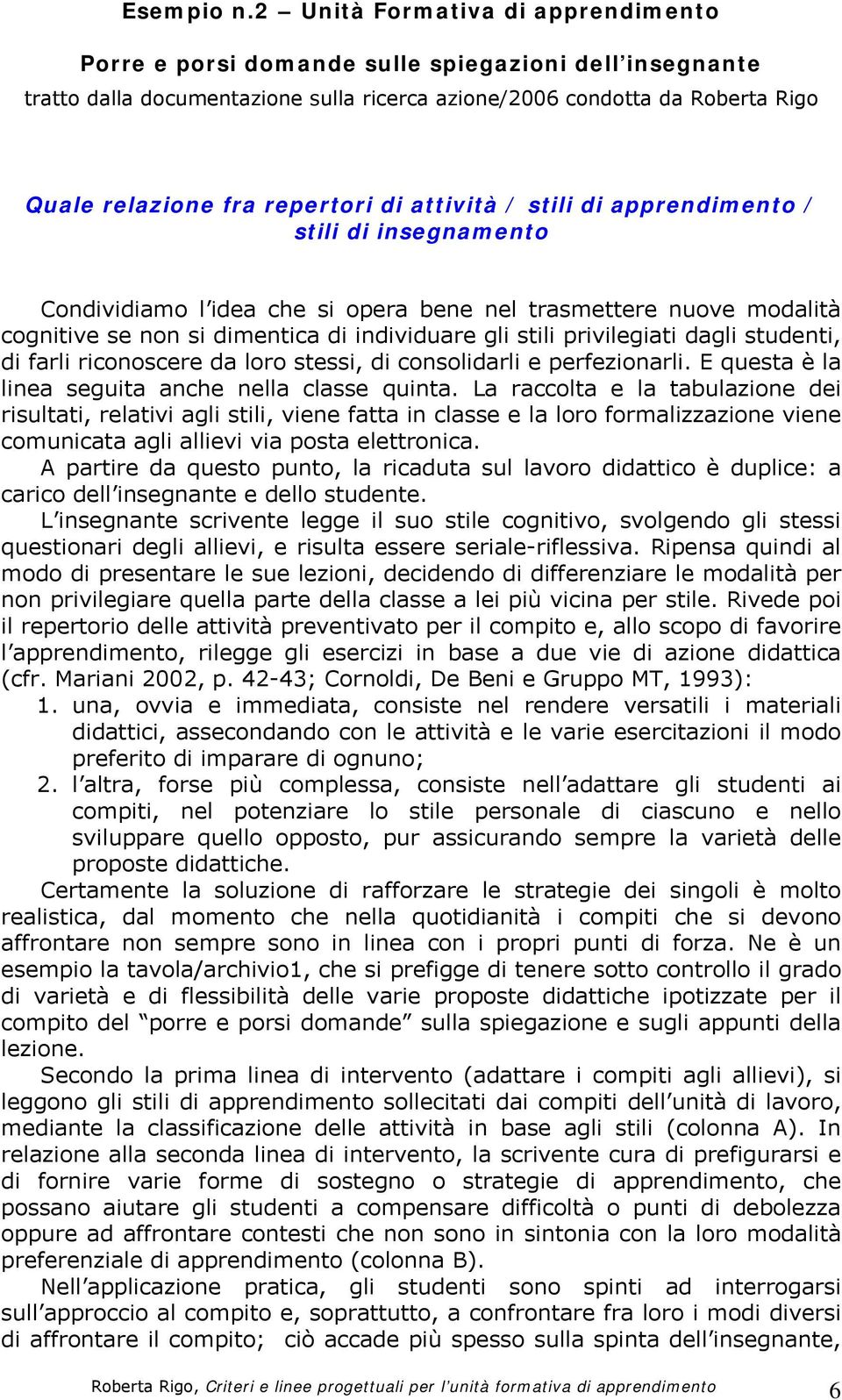 di attività / stili di apprendimento / stili di insegnamento Condividiamo l idea che si opera bene nel trasmettere nuove modalità cognitive se non si dimentica di individuare gli stili privilegiati