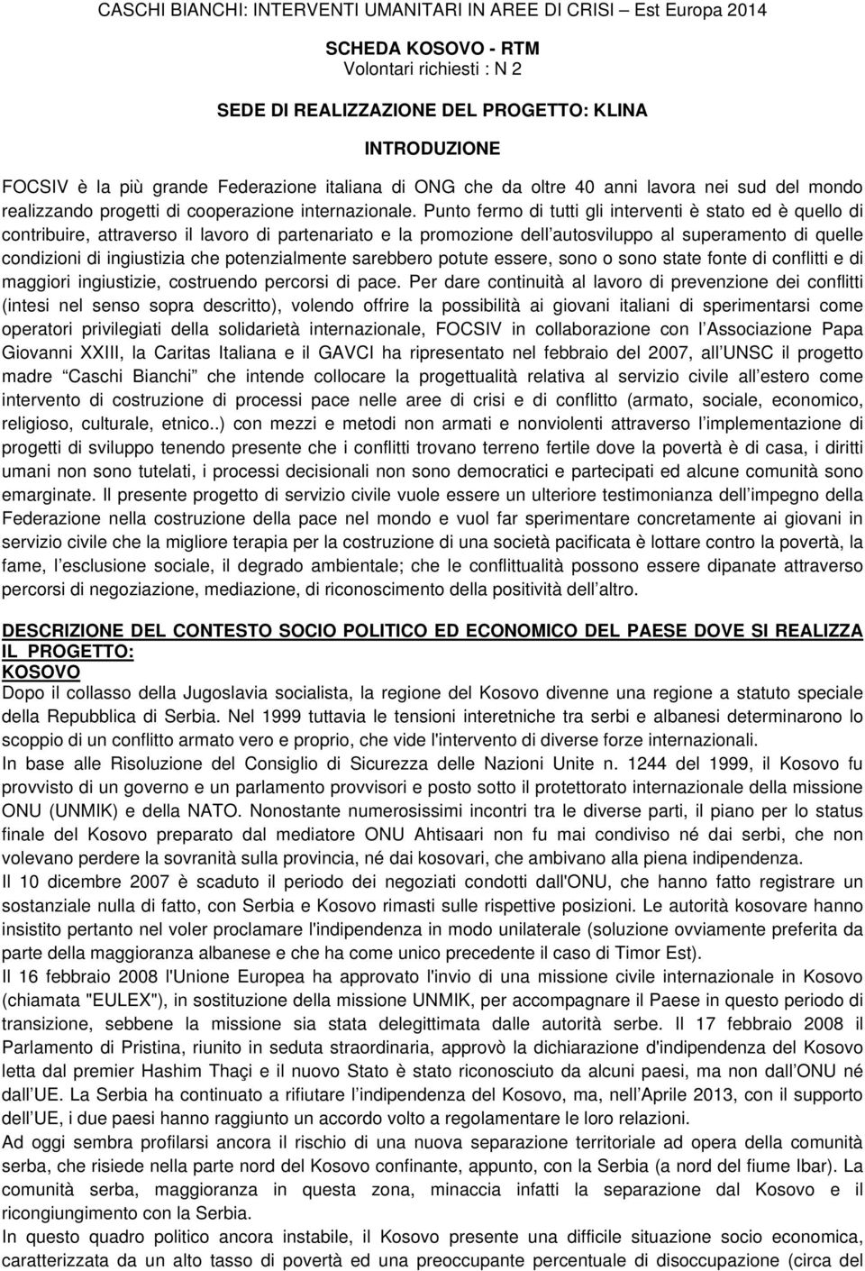 Punto fermo di tutti gli interventi è stato ed è quello di contribuire, attraverso il lavoro di partenariato e la promozione dell autosviluppo al superamento di quelle condizioni di ingiustizia che