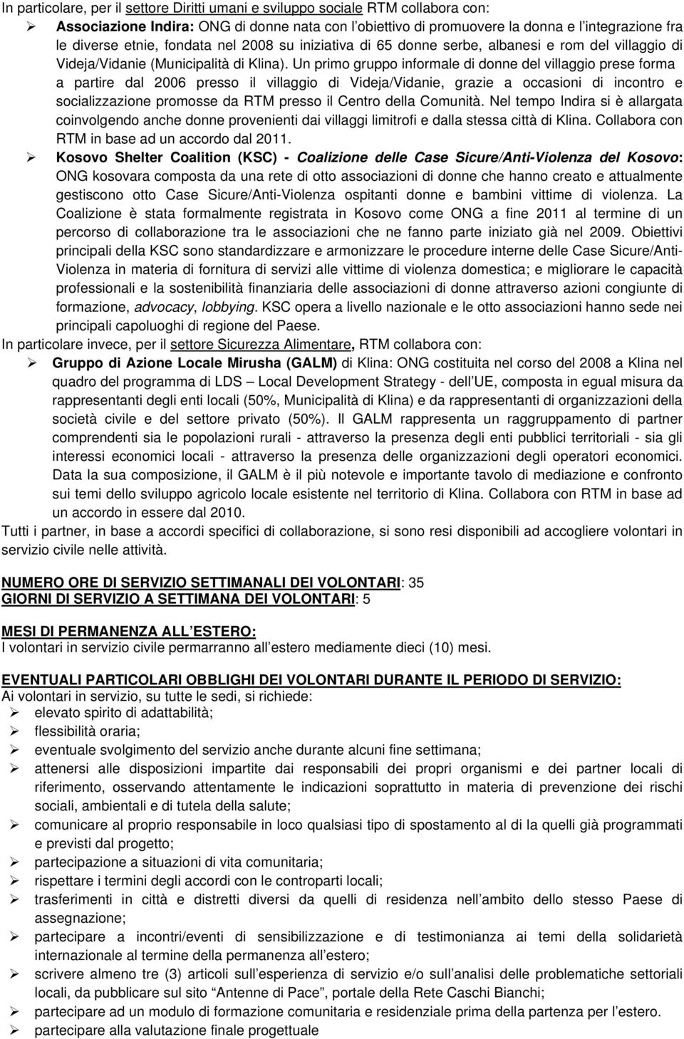 Un primo gruppo informale di donne del villaggio prese forma a partire dal 2006 presso il villaggio di Videja/Vidanie, grazie a occasioni di incontro e socializzazione promosse da RTM presso il