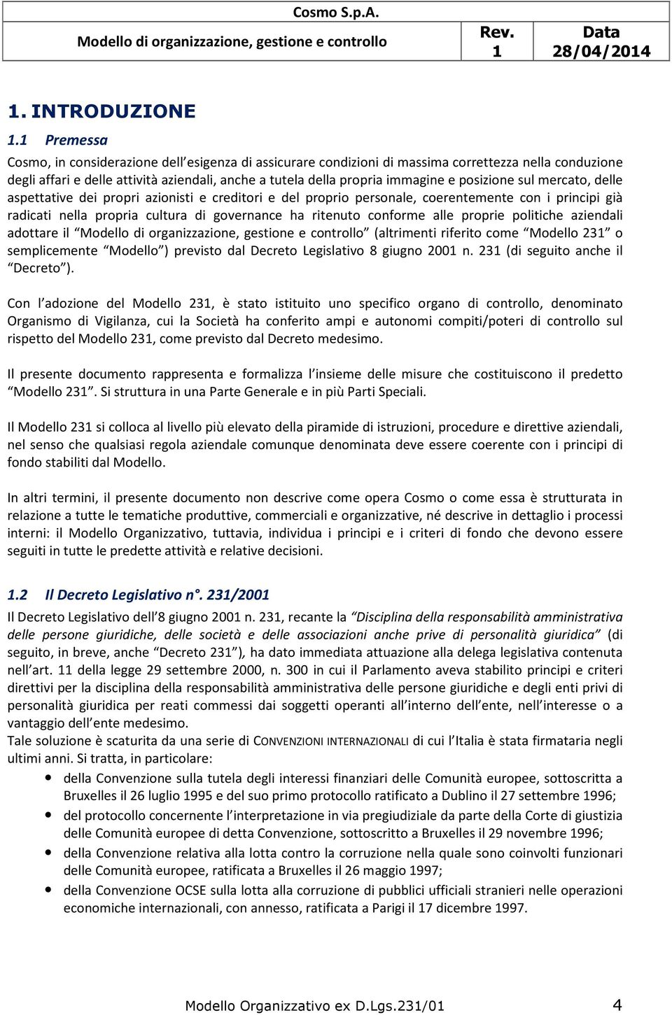 posizione sul mercato, delle aspettative dei propri azionisti e creditori e del proprio personale, coerentemente con i principi già radicati nella propria cultura di governance ha ritenuto conforme