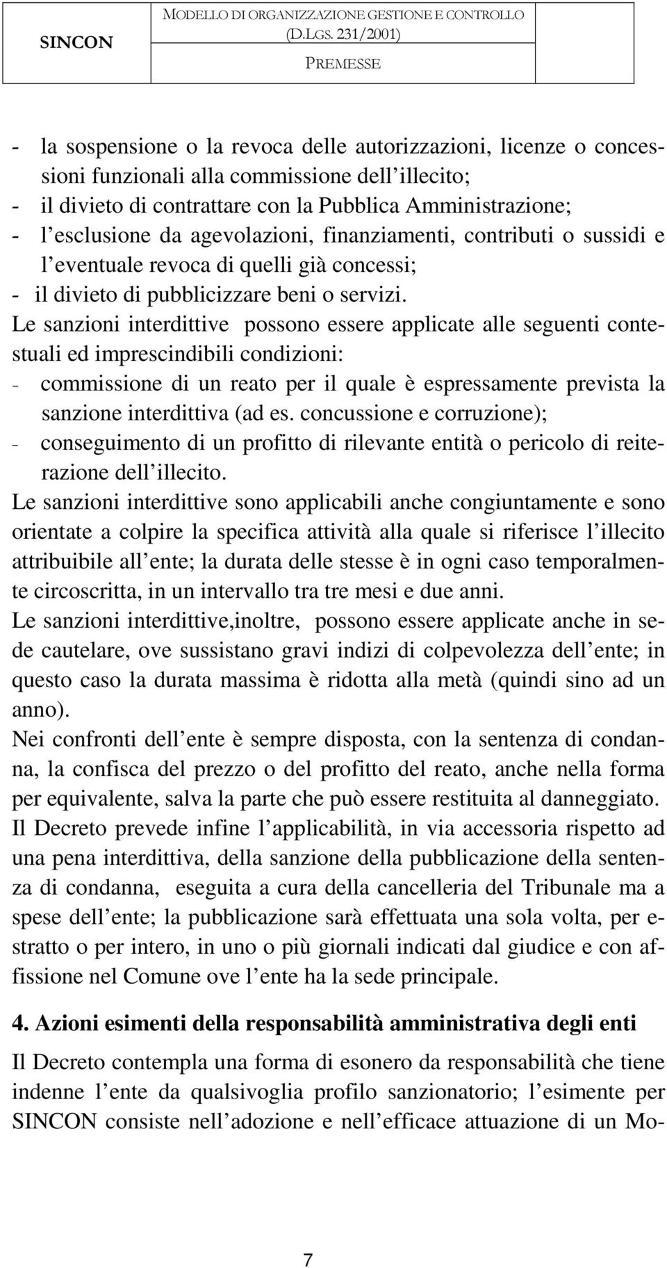 Le sanzioni interdittive possono essere applicate alle seguenti contestuali ed imprescindibili condizioni: - commissione di un reato per il quale è espressamente prevista la sanzione interdittiva (ad