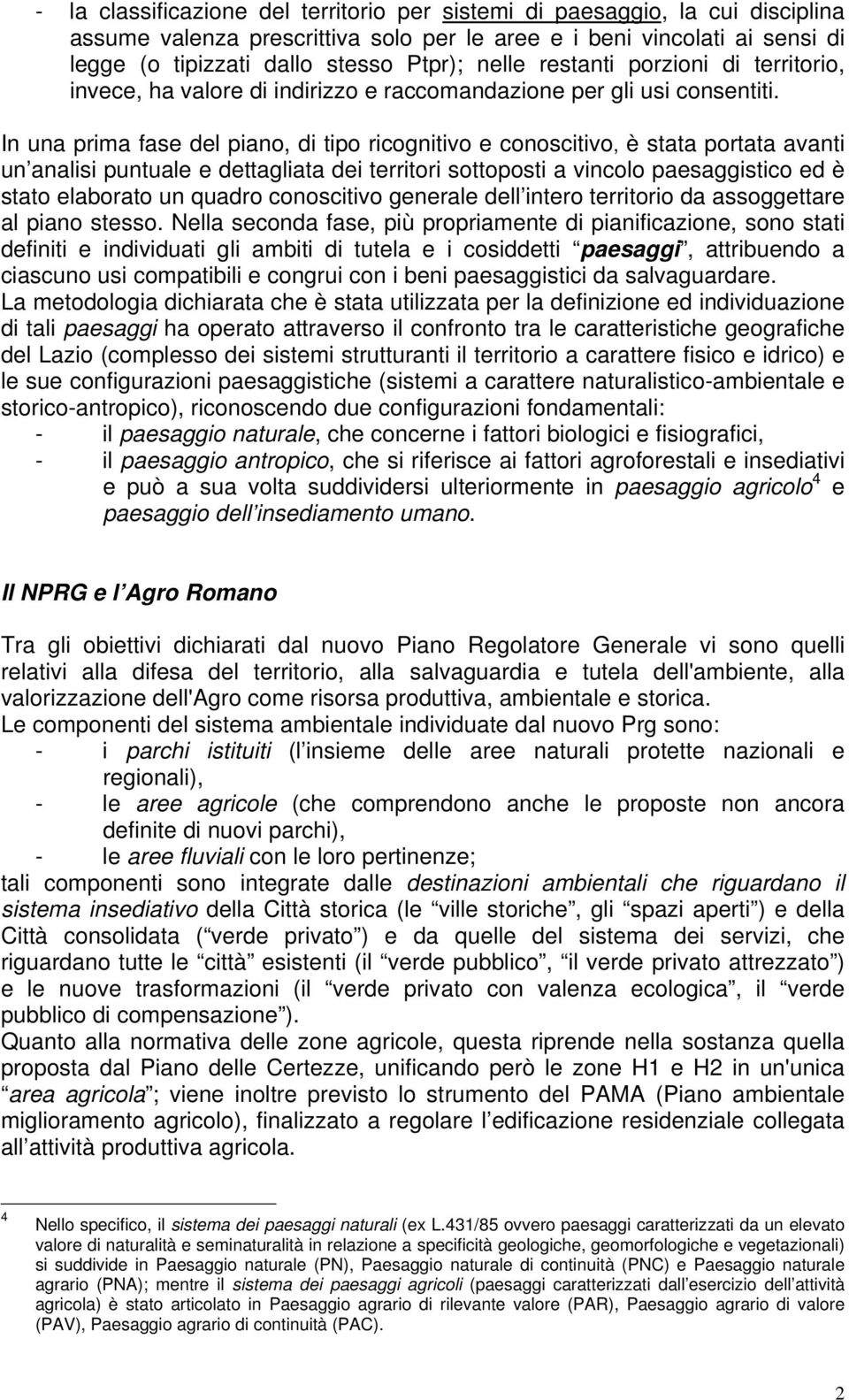 In una prima fase del piano, di tipo ricognitivo e conoscitivo, è stata portata avanti un analisi puntuale e dettagliata dei territori sottoposti a vincolo paesaggistico ed è stato elaborato un