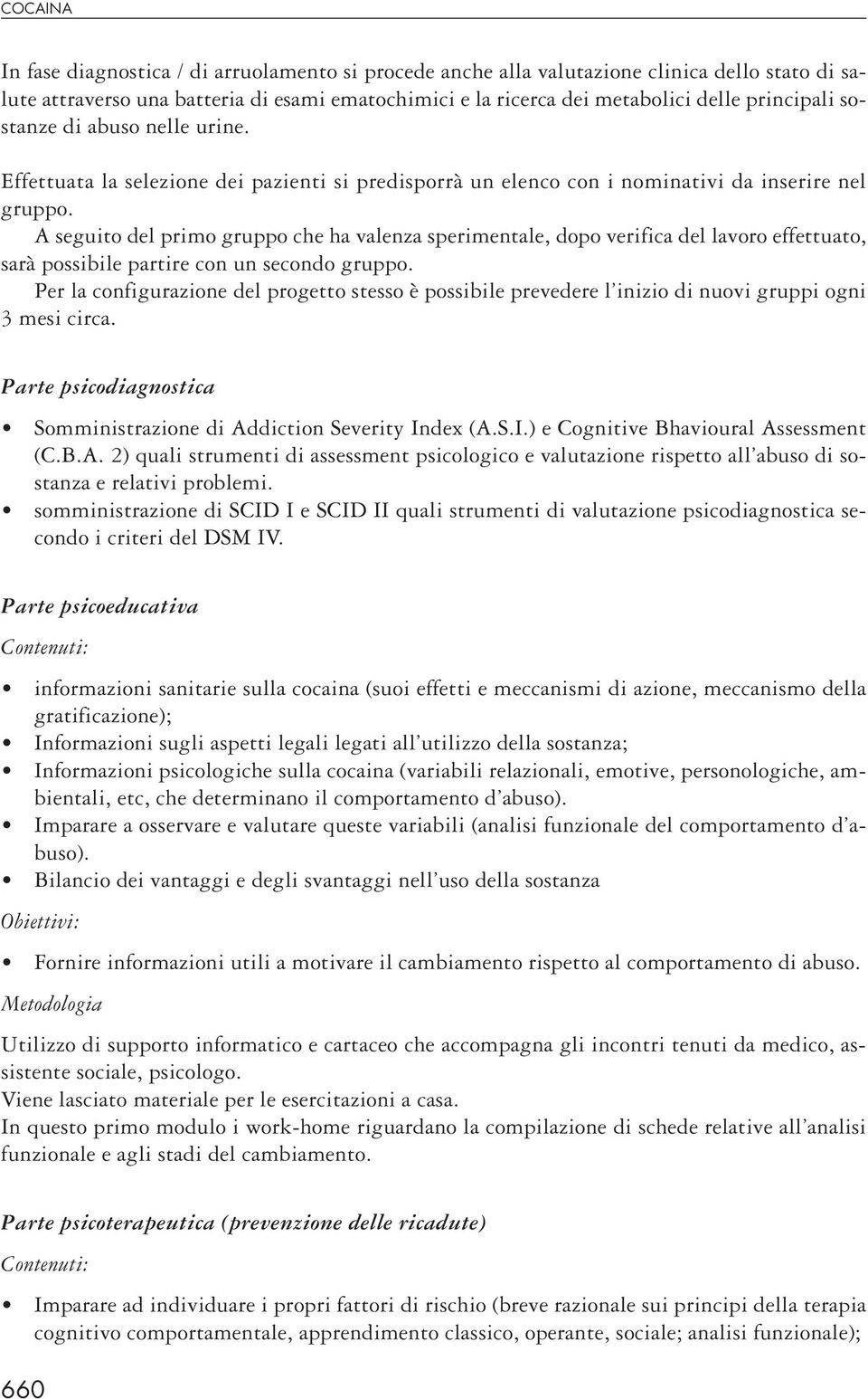 A seguito del primo gruppo che ha valenza sperimentale, dopo verifica del lavoro effettuato, sarà possibile partire con un secondo gruppo.