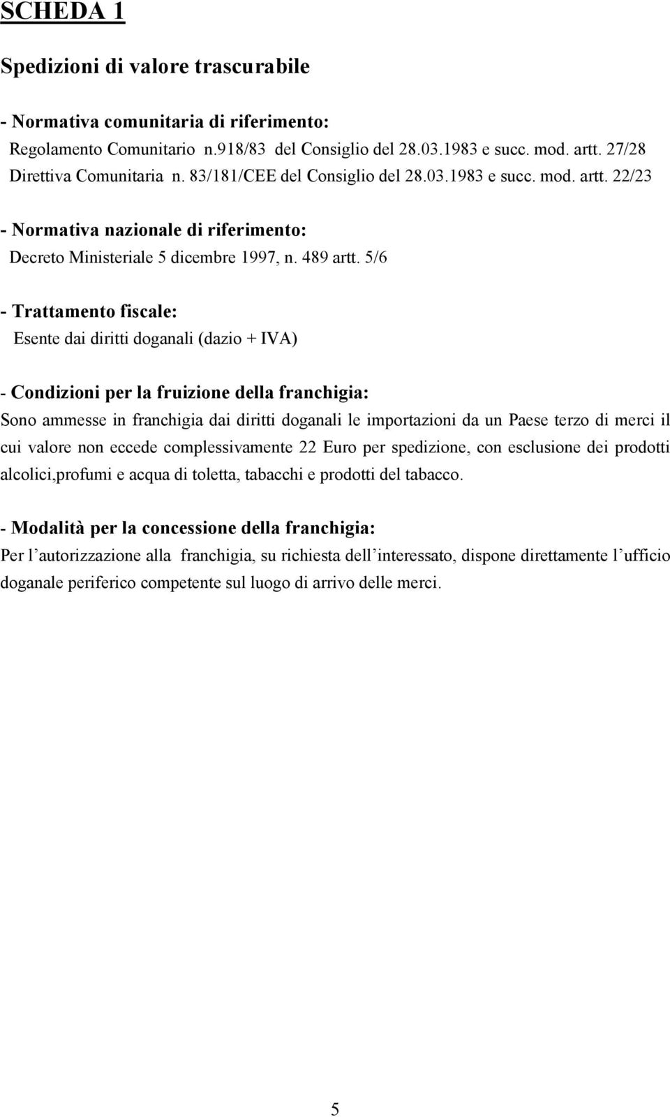 5/6 - Trattamento fiscale: Esente dai diritti doganali (dazio + IVA) - Condizioni per la fruizione della franchigia: Sono ammesse in franchigia dai diritti doganali le importazioni da un Paese terzo