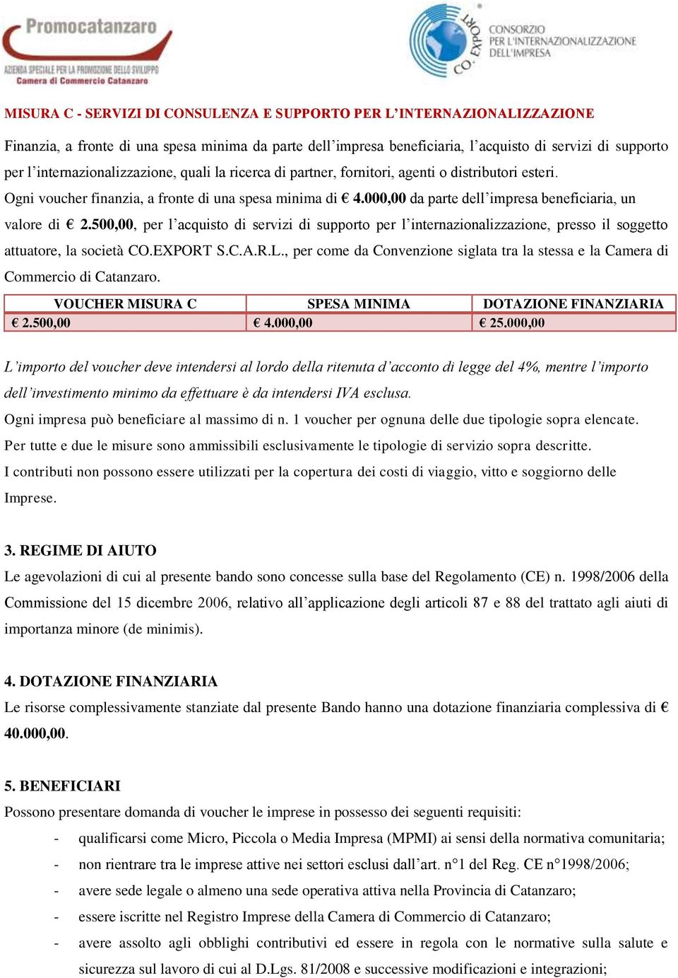 000,00 da parte dell impresa beneficiaria, un valore di 2.500,00, per l acquisto di servizi di supporto per l internazionalizzazione, presso il soggetto attuatore, la società CO.EXPORT S.C.A.R.L.