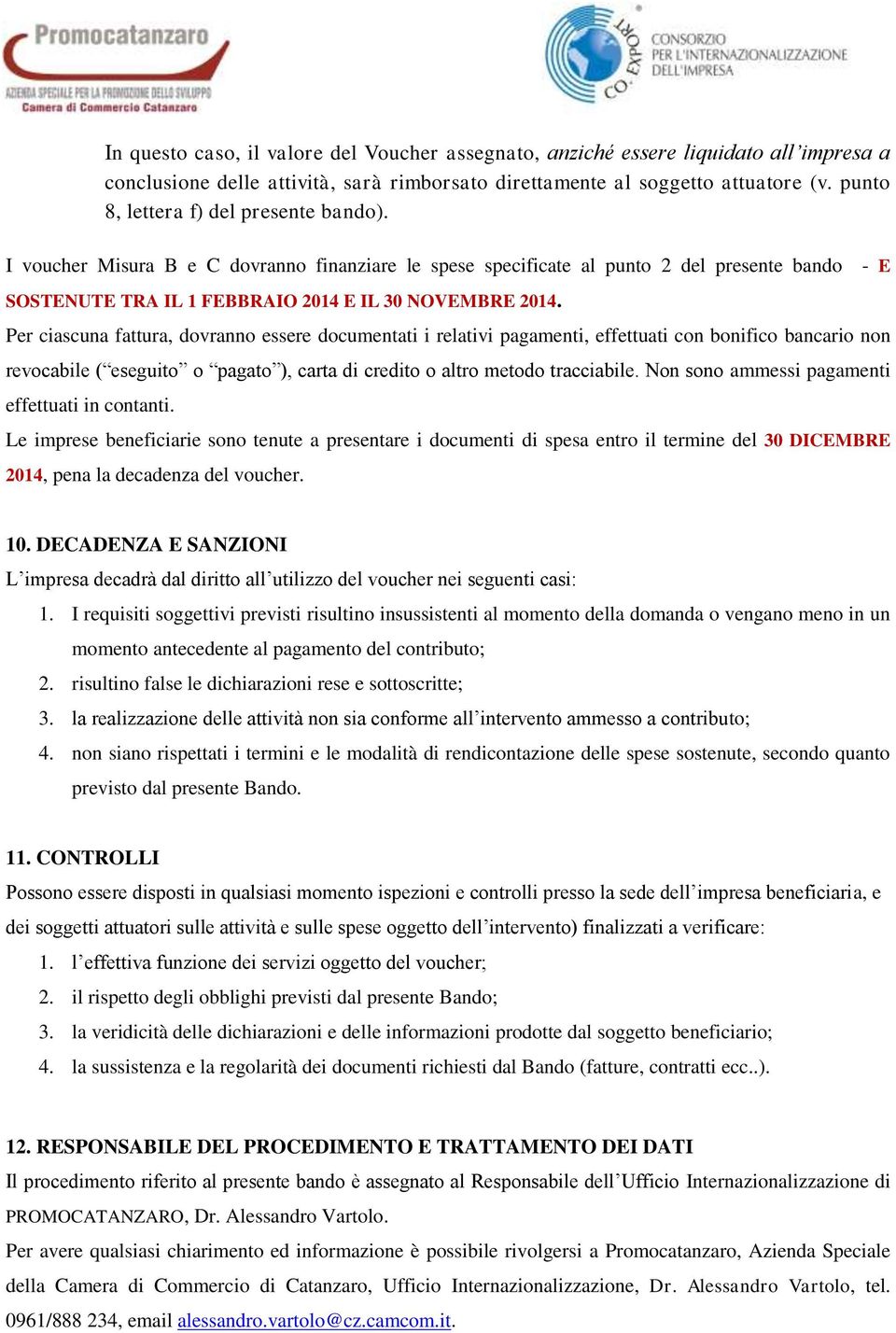 Per ciascuna fattura, dovranno essere documentati i relativi pagamenti, effettuati con bonifico bancario non revocabile ( eseguito o pagato ), carta di credito o altro metodo tracciabile.