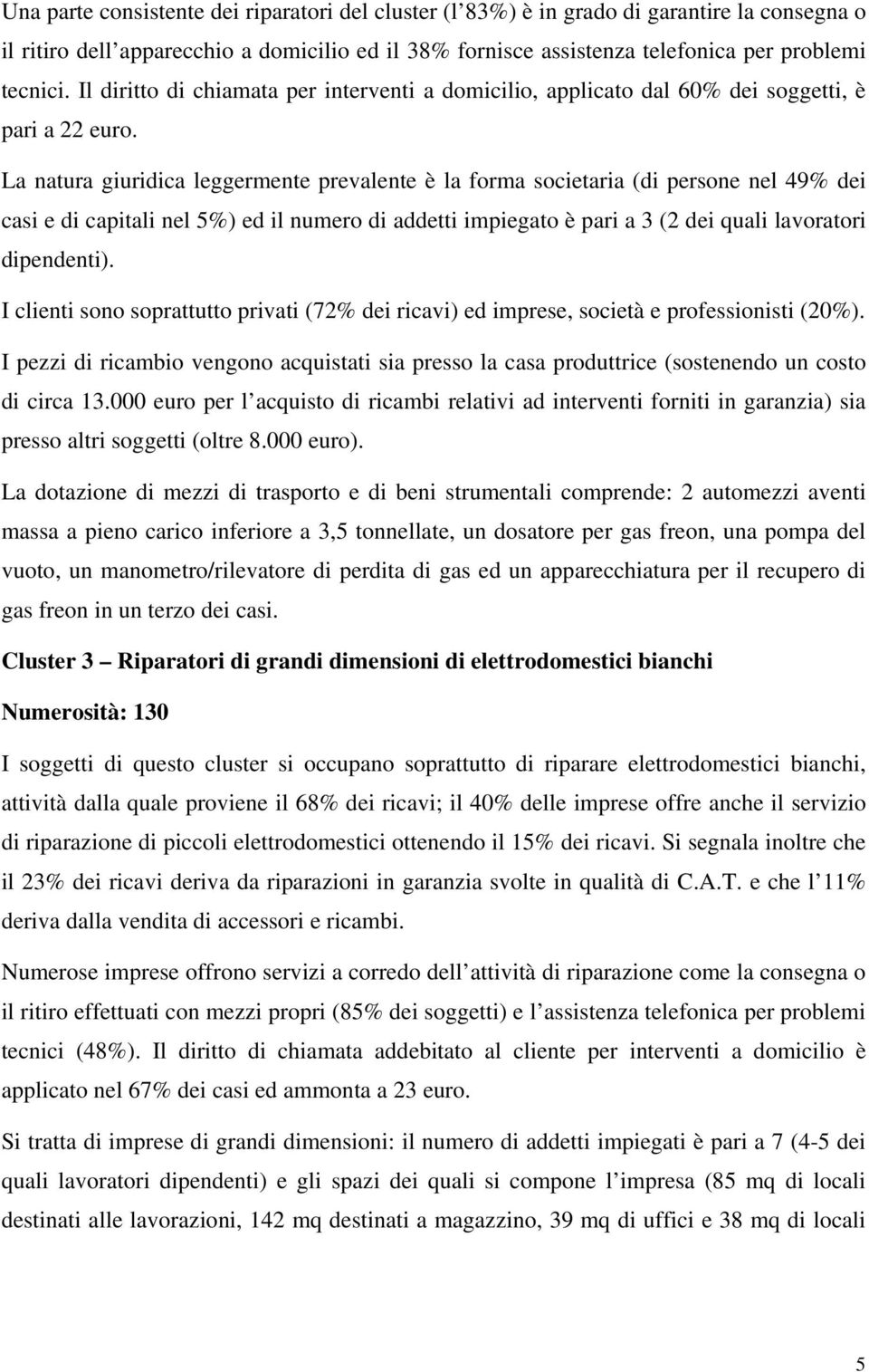 La natura giuridica leggermente prevalente è la forma societaria (di persone nel 49% dei casi e di capitali nel 5%) ed il numero di addetti impiegato è pari a 3 (2 dei quali lavoratori dipendenti).