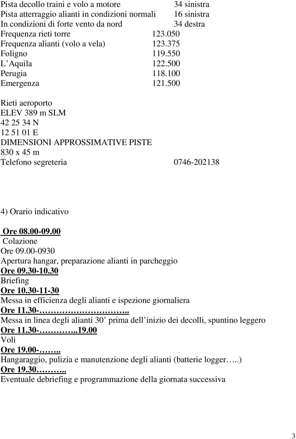 500 Rieti aeroporto ELEV 389 m SLM 42 25 34 N 12 51 01 E DIMENSIONI APPROSSIMATIVE PISTE 830 x 45 m Telefono segreteria 0746-202138 4) Orario indicativo Ore 08.00-09.00 Colazione Ore 09.