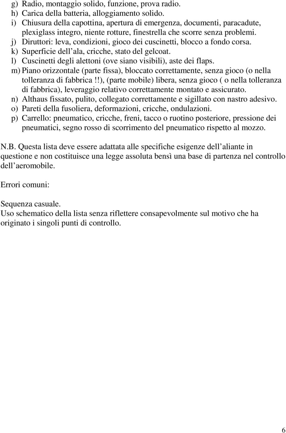 j) Diruttori: leva, condizioni, gioco dei cuscinetti, blocco a fondo corsa. k) Superficie dell ala, cricche, stato del gelcoat. l) Cuscinetti degli alettoni (ove siano visibili), aste dei flaps.