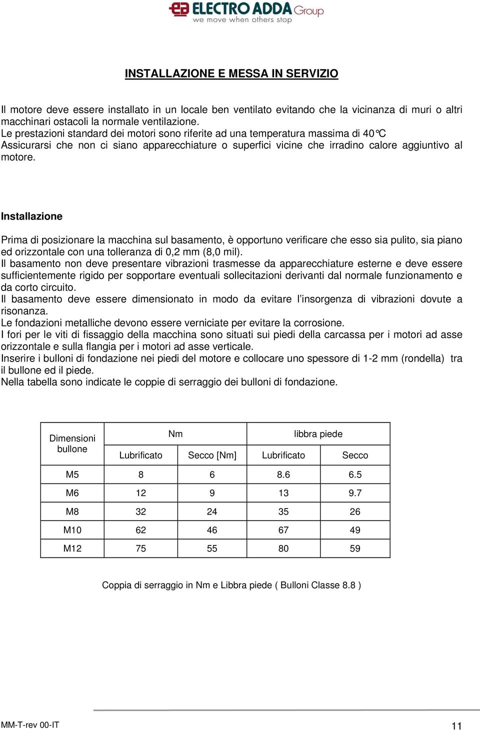 Installazione Prima di posizionare la macchina sul basamento, è opportuno verificare che esso sia pulito, sia piano ed orizzontale con una tolleranza di 0,2 mm (8,0 mil).