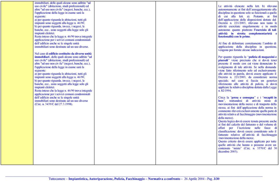 46/90; b) per quanto riguarda, invece, i negozi, le banche, ecc., sono soggetti alla legge solo gli impianti elettrici. Resta inteso che la legge n.
