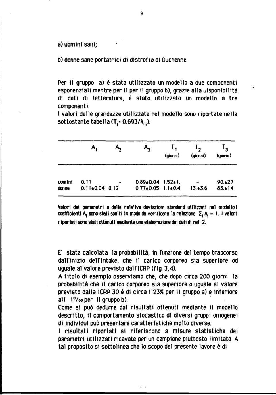 componenti. I valori delle grandezze utilizzate nei modello sono riportate nella sottostante tabella (T f * 0.693A j): A, A, *3 T 1 (giorni) T 2 (giorni) T 3 (giorni) uomini donne 0.11 0.11*0.04 0.