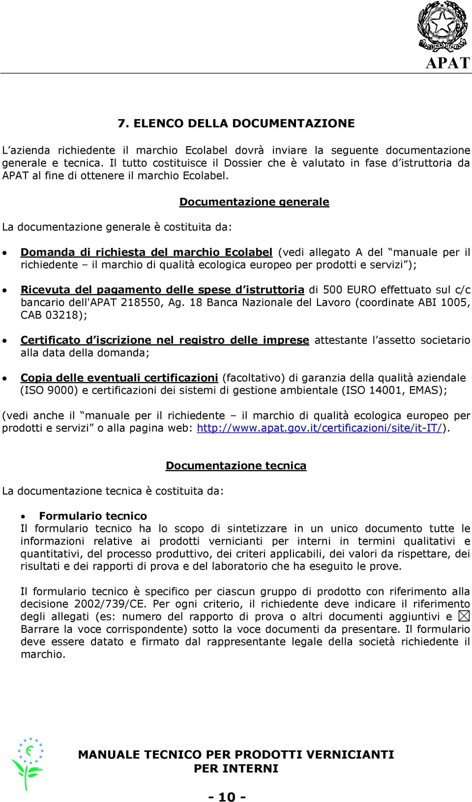 La documentazione generale è costituita da: Documentazione generale Domanda di richiesta del marchio Ecolabel (vedi allegato A del manuale per il richiedente il marchio di qualità ecologica europeo