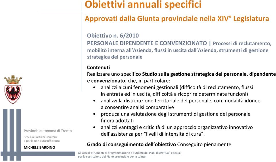 uno specifico Studio sulla gestione strategica del personale, dipendente e convenzionato, che, in particolare: analizzi alcuni fenomeni gestionali (difficoltà di reclutamento, flussi in entrata ed in