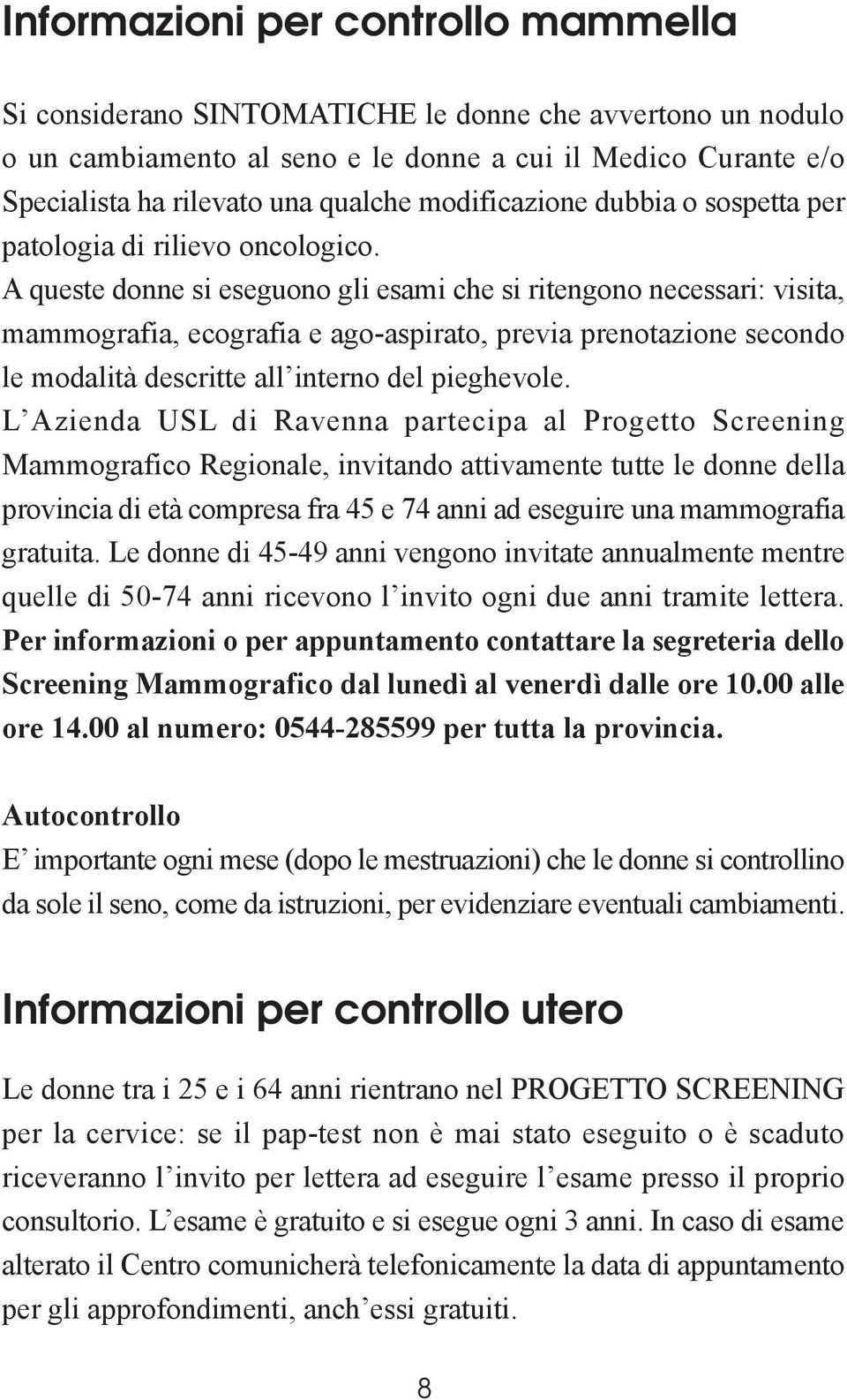 A queste donne si eseguono gli esami che si ritengono necessari: visita, mammografia, ecografia e ago-aspirato, previa prenotazione secondo le modalità descritte all interno del pieghevole.