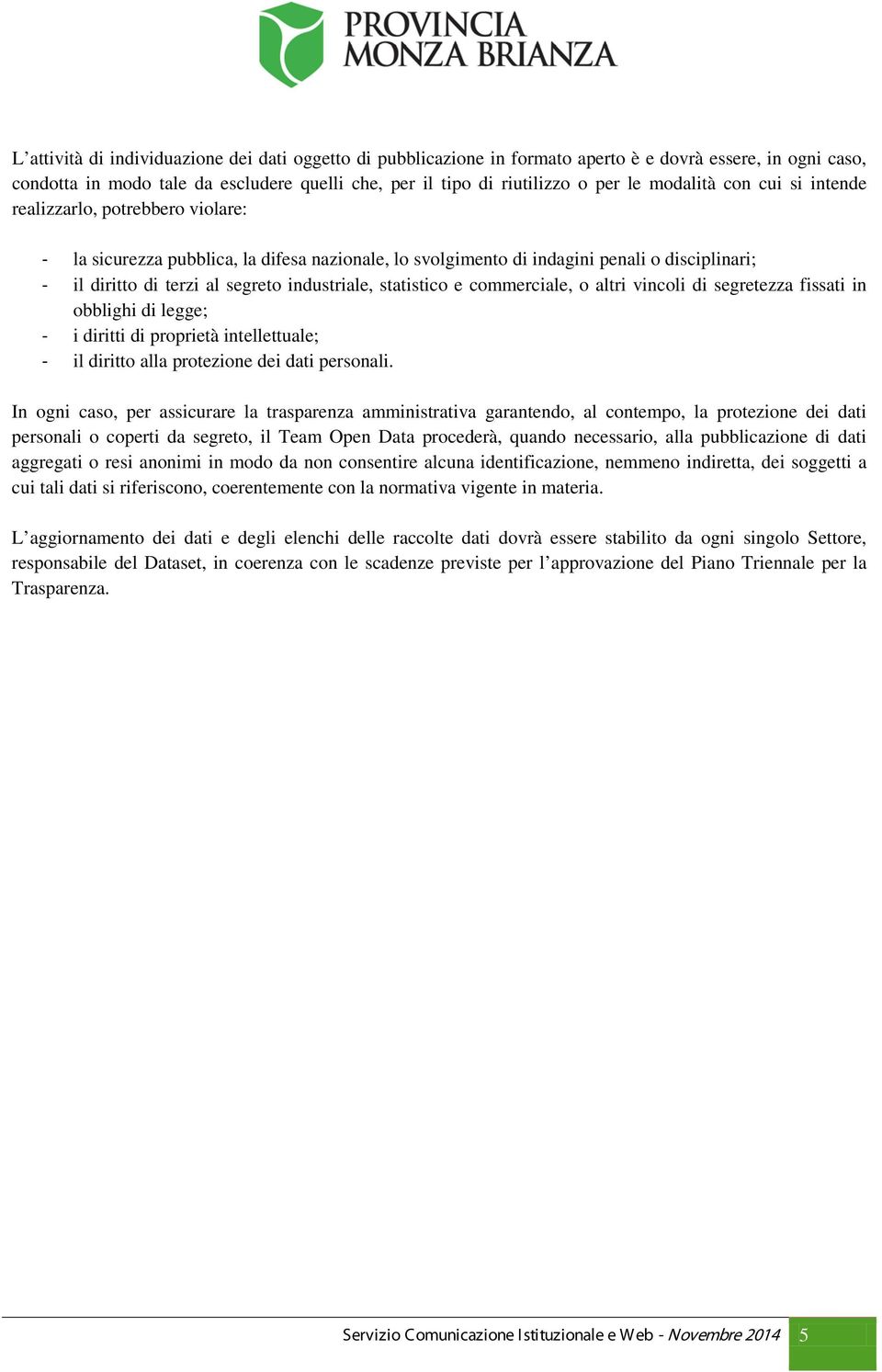 industriale, statistico e commerciale, o altri vincoli di segretezza fissati in obblighi di legge; - i diritti di proprietà intellettuale; - il diritto alla protezione dei dati personali.